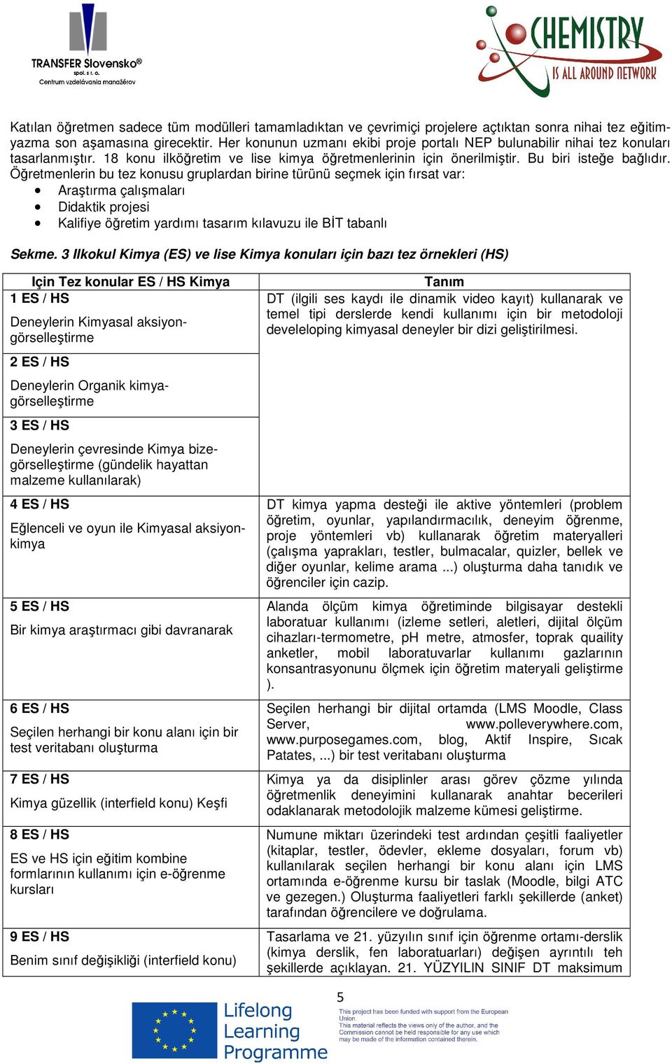 Öğretmenlerin bu tez konusu gruplardan birine türünü seçmek için fırsat var: Araştırma çalışmaları Didaktik projesi Kalifiye öğretim yardımı tasarım kılavuzu ile BİT tabanlı Sekme.