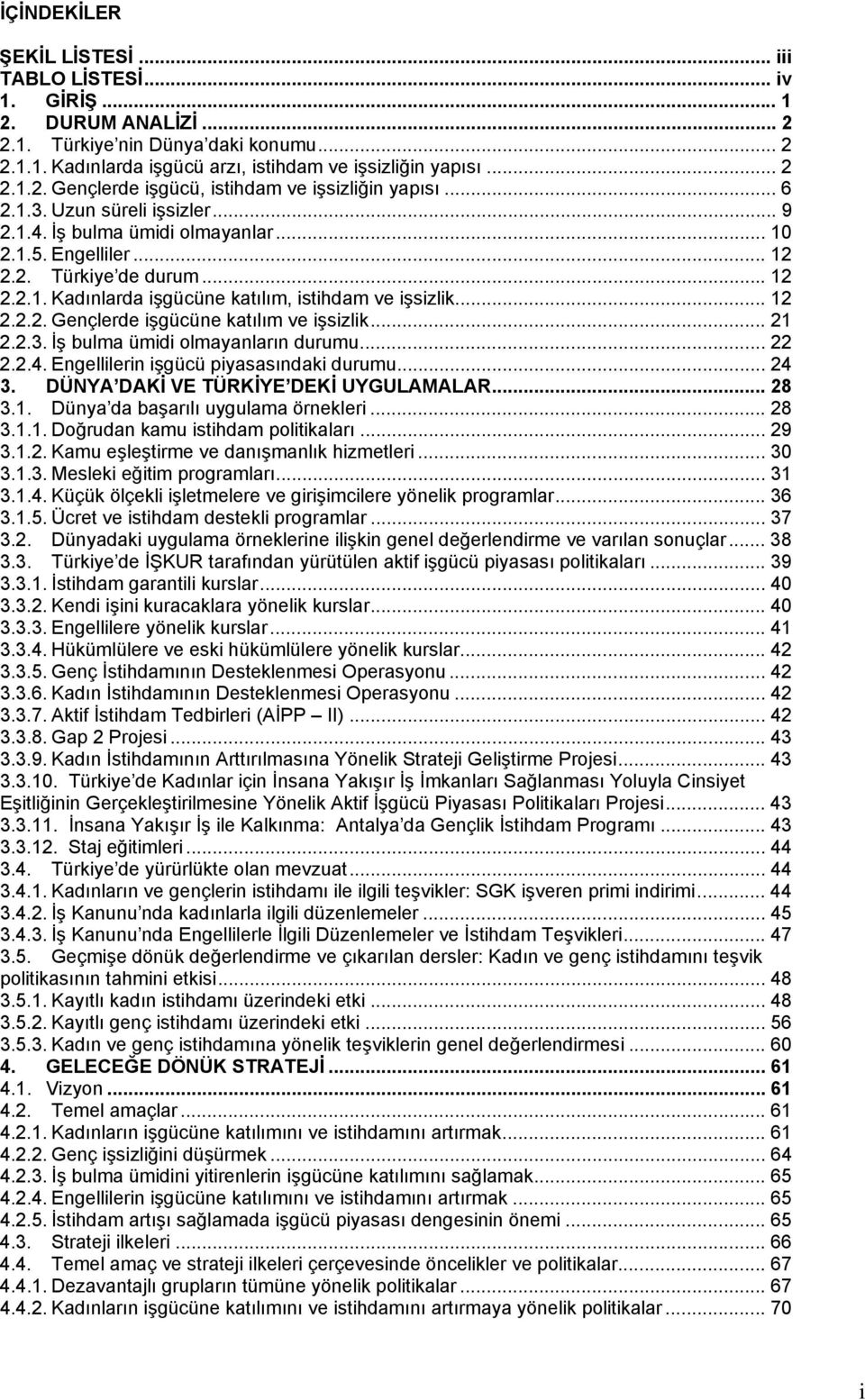 .. 21 2.2.3. İş bulma ümidi olmayanların durumu... 22 2.2.4. Engellilerin işgücü piyasasındaki durumu... 24 3. DÜNYA DAKİ VE TÜRKİYE DEKİ UYGULAMALAR... 28 3.1. Dünya da başarılı uygulama örnekleri.