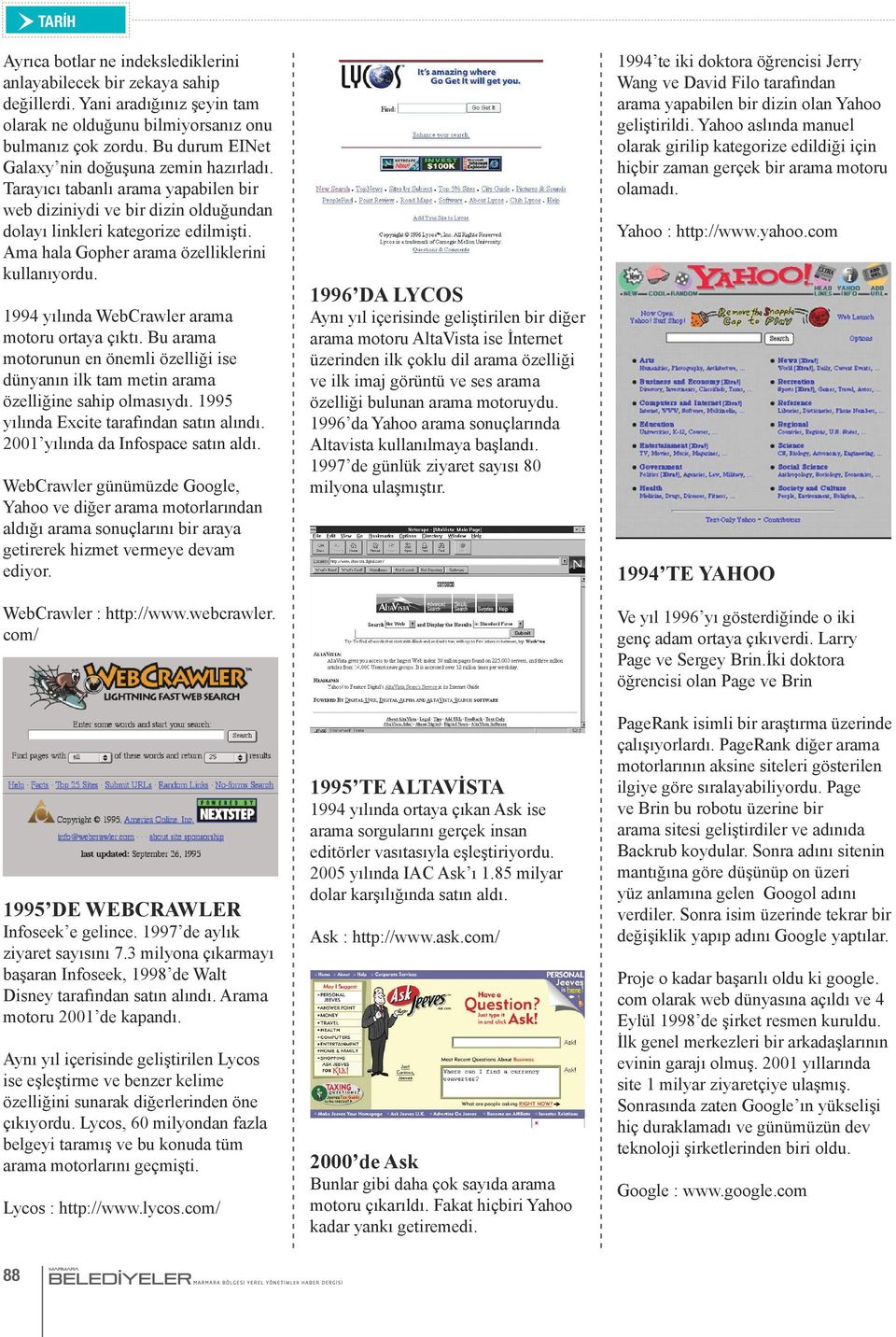 Ama hala Gopher arama özelliklerini kullanıyordu. 1994 yılında WebCrawler arama motoru ortaya çıktı. Bu arama motorunun en önemli özelliği ise dünyanın ilk tam metin arama özelliğine sahip olmasıydı.