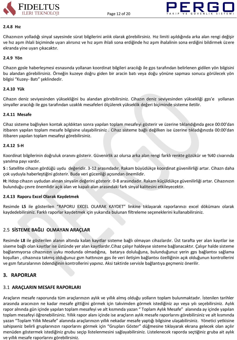 çıkacaktır. 2.4.9 Yön Cihazın gpsle haberleşmesi esnasında yollanan koordinat bilgileri aracılığı ile gps tarafından belirlenen gidilen yön bilgisini bu alandan görebilirsiniz.