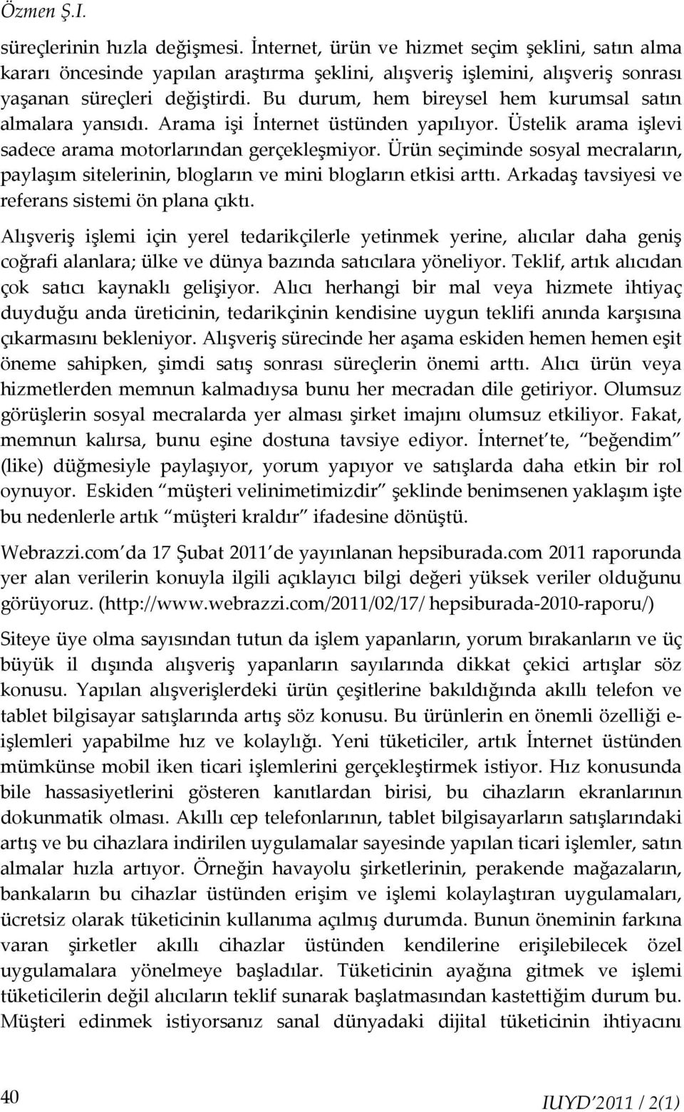 Bu durum, hem bireysel hem kurumsal satın almalara yansıdı. Arama işi İnternet üstünden yapılıyor. Üstelik arama işlevi sadece arama motorlarından gerçekleşmiyor.