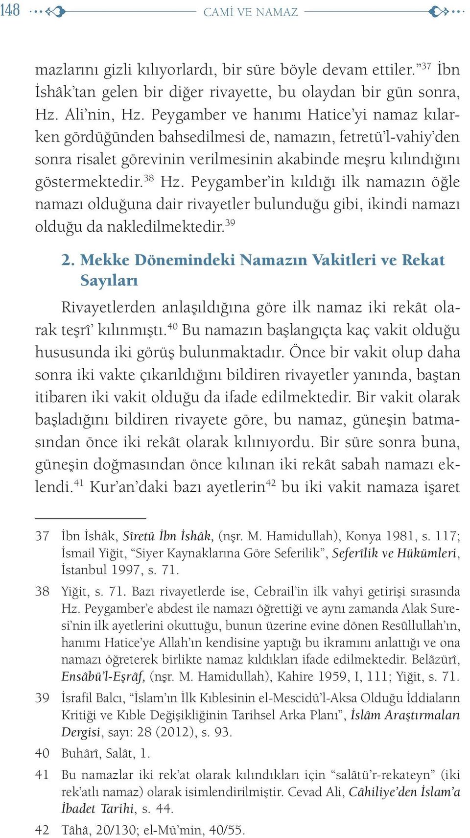 Peygamber in kıldığı ilk namazın öğle namazı olduğuna dair rivayetler bulunduğu gibi, ikindi namazı olduğu da nakledilmektedir. 39 2.