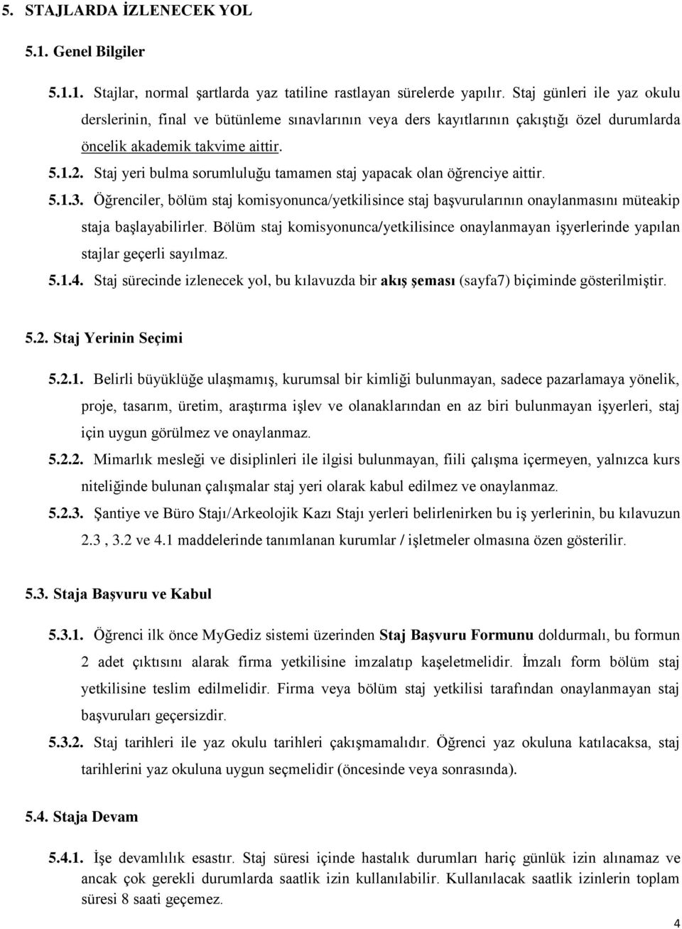 Staj yeri bulma sorumluluğu tamamen staj yapacak olan öğrenciye aittir. 5.1.3. Öğrenciler, bölüm staj komisyonunca/yetkilisince staj başvurularının onaylanmasını müteakip staja başlayabilirler.