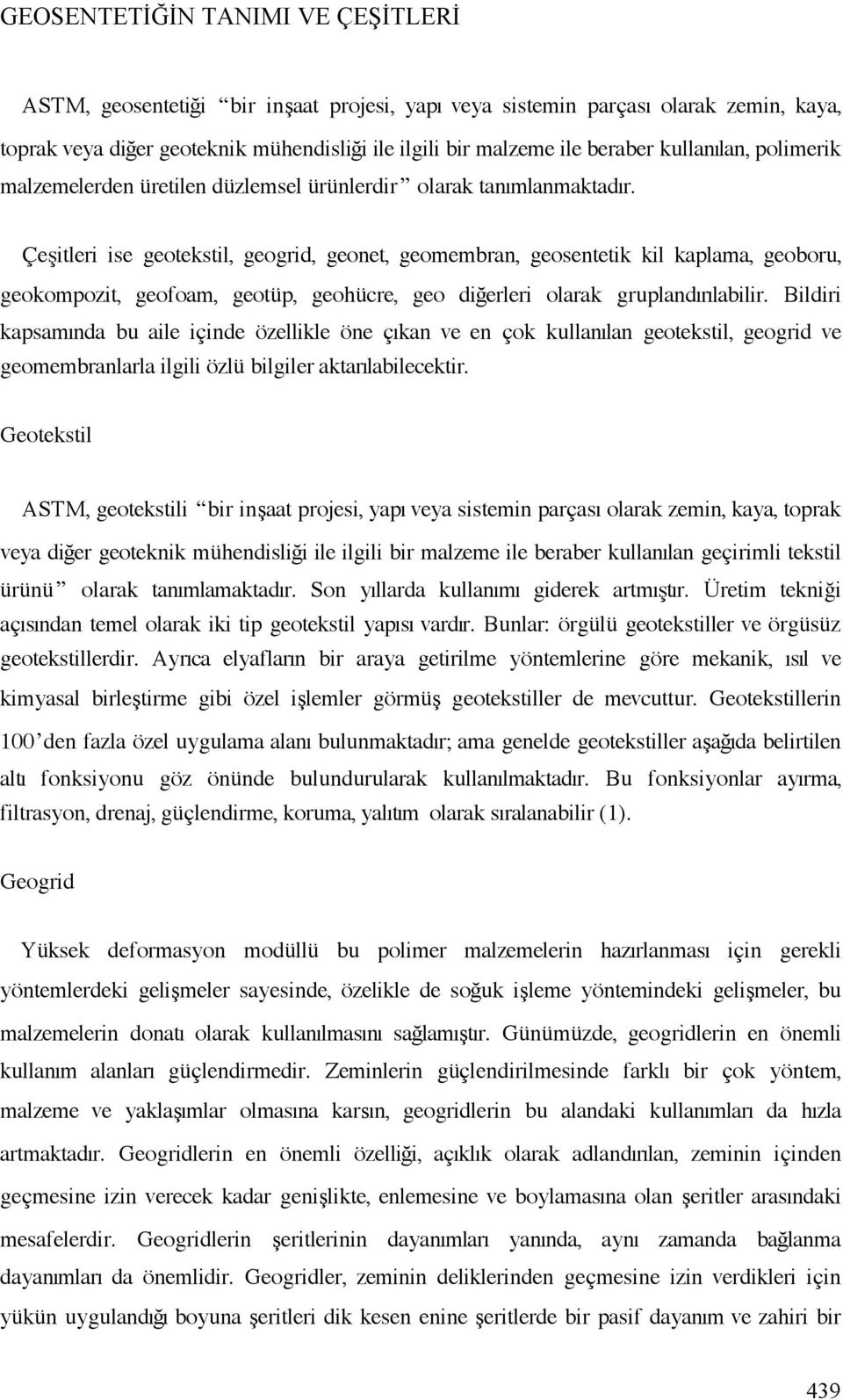 Çe itleri ise geotekstil, geogrid, geonet, geomembran, geosentetik kil kaplama, geoboru, geokompozit, geofoam, geotüp, geohücre, geo di erleri olarak gruplandırılabilir.