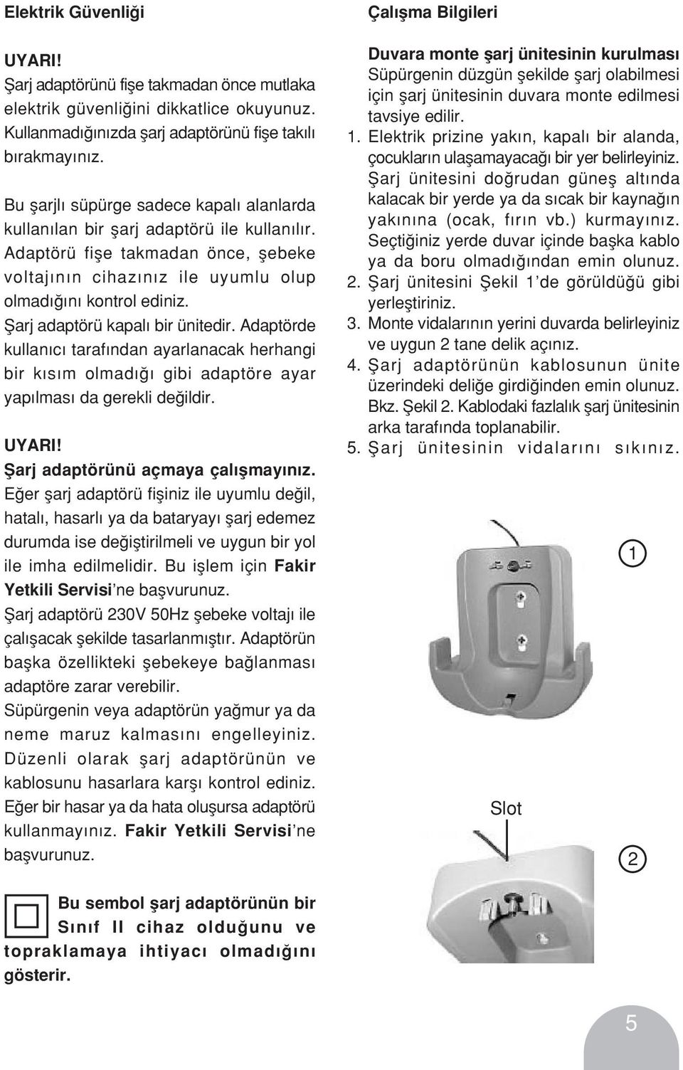 fiarj adaptörü kapal bir ünitedir. Adaptörde kullan c taraf ndan ayarlanacak herhangi bir k s m olmad gibi adaptöre ayar yap lmas da gerekli de ildir. UYARI! fiarj adaptörünü açmaya çal flmay n z.