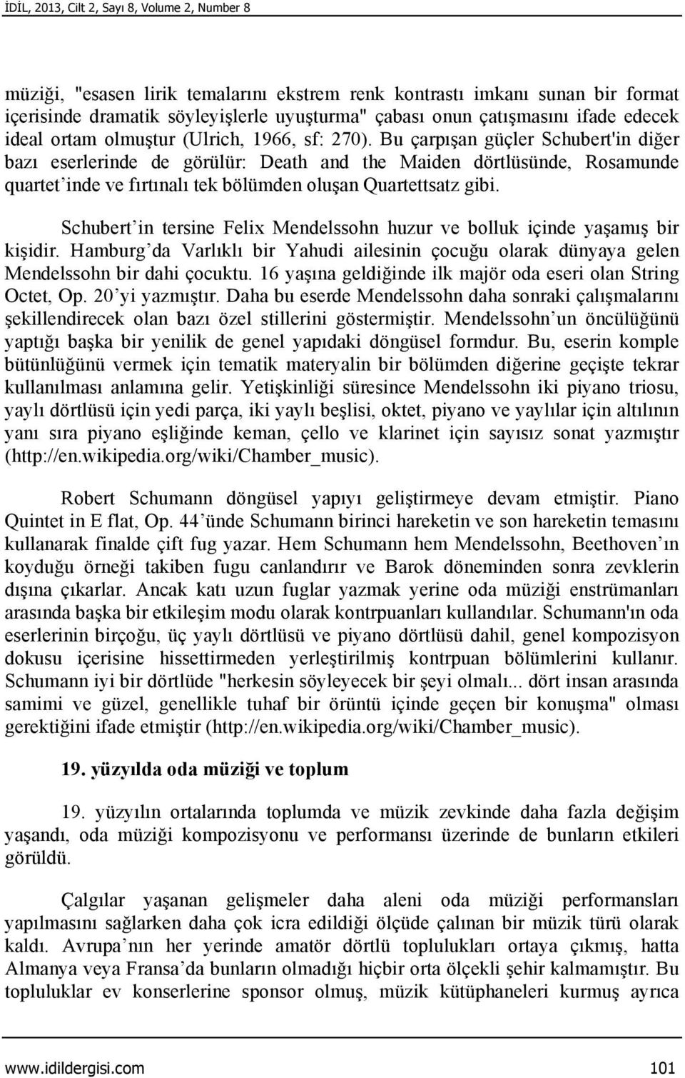 Bu çarpışan güçler Schubert'in diğer bazı eserlerinde de görülür: Death and the Maiden dörtlüsünde, Rosamunde quartet inde ve fırtınalı tek bölümden oluşan Quartettsatz gibi.