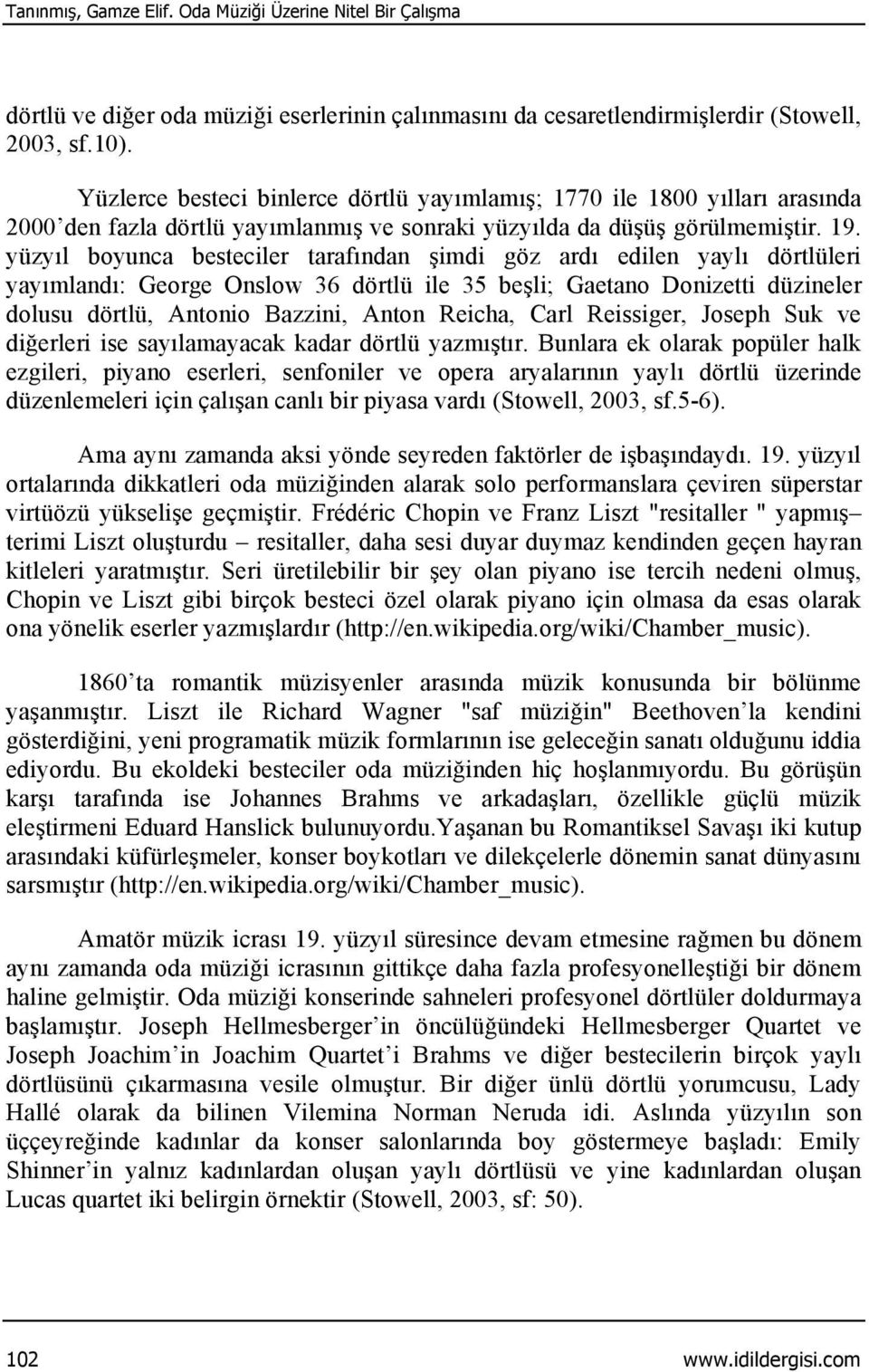 yüzyıl boyunca besteciler tarafından şimdi göz ardı edilen yaylı dörtlüleri yayımlandı: George Onslow 36 dörtlü ile 35 beşli; Gaetano Donizetti düzineler dolusu dörtlü, Antonio Bazzini, Anton Reicha,