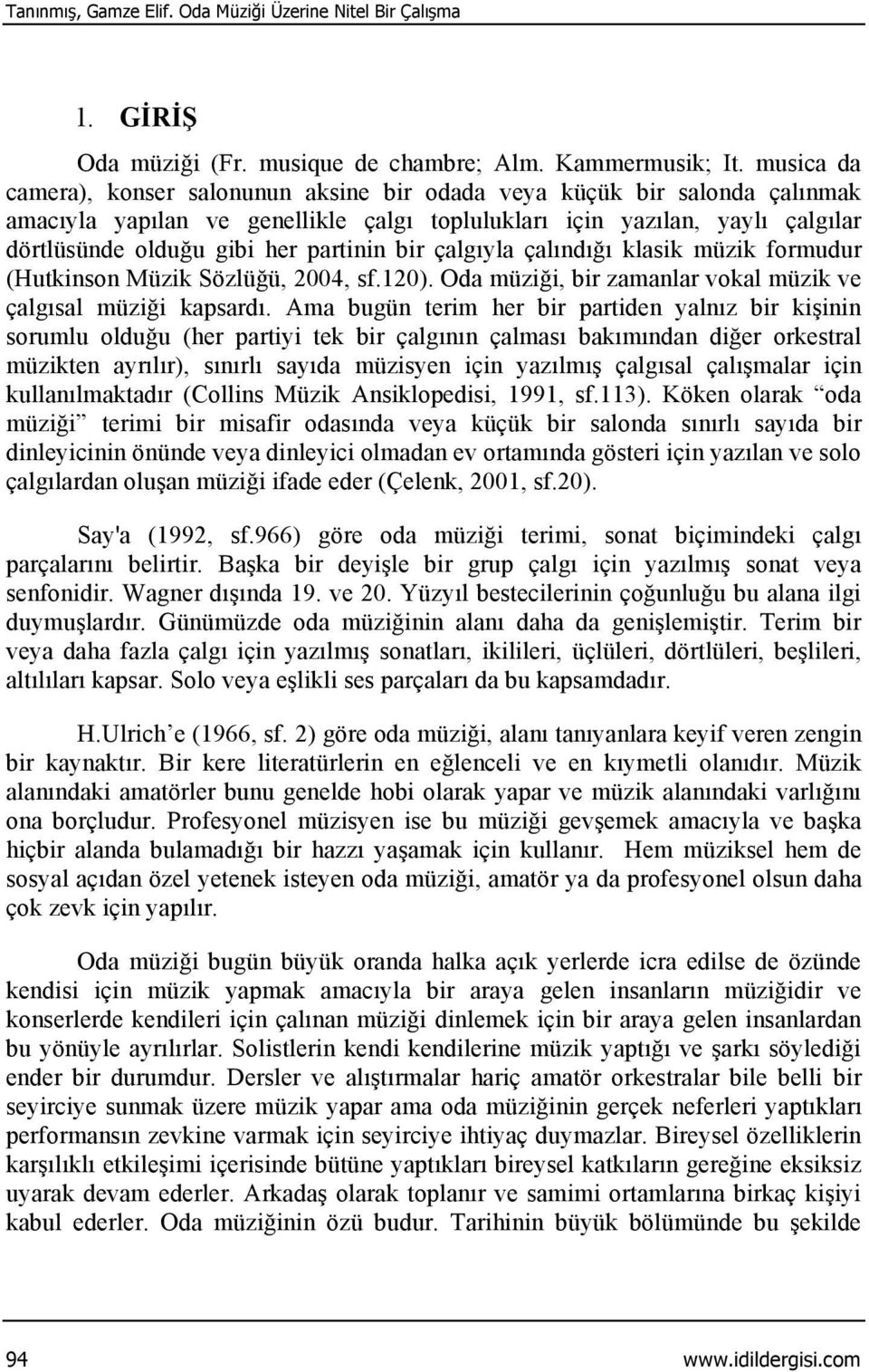 partinin bir çalgıyla çalındığı klasik müzik formudur (Hutkinson Müzik Sözlüğü, 2004, sf.120). Oda müziği, bir zamanlar vokal müzik ve çalgısal müziği kapsardı.