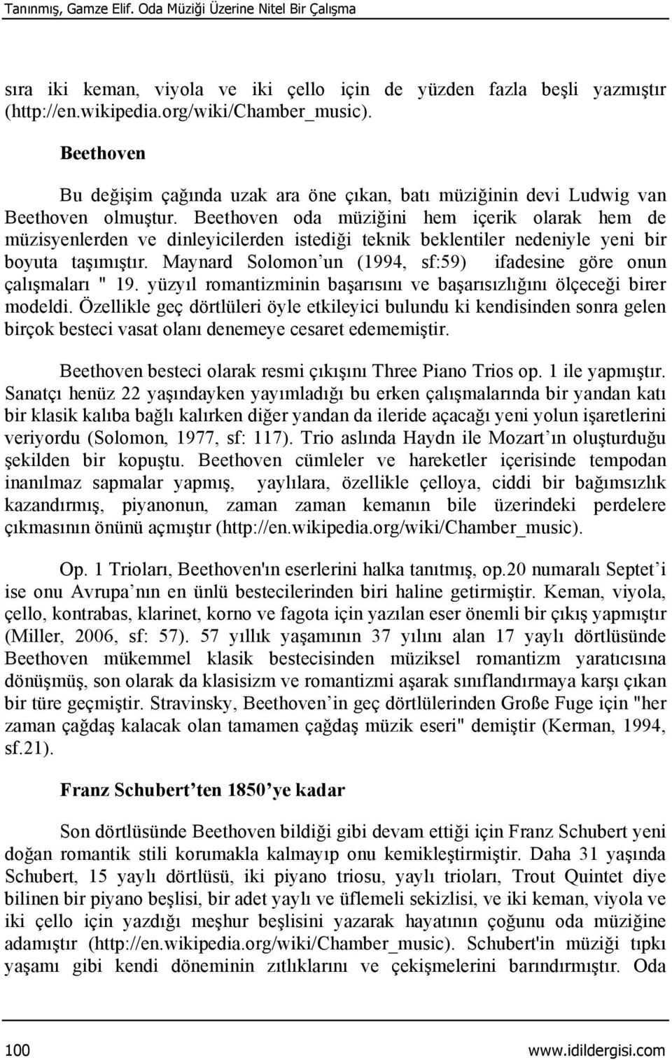 olmuştur. Beethoven oda müziğini hem içerik olarak hem de müzisyenlerden ve dinleyicilerden istediği teknik beklentiler nedeniyle yeni bir boyuta taşımıştır.