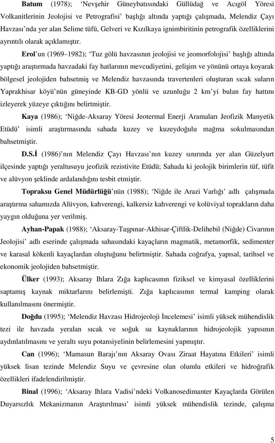 Erol un (1969 1982); Tuz gölü havzasının jeolojisi ve jeomorfolojisi başlığı altında yaptığı araştırmada havzadaki fay hatlarının mevcudiyetini, gelişim ve yönünü ortaya koyarak bölgesel jeolojiden