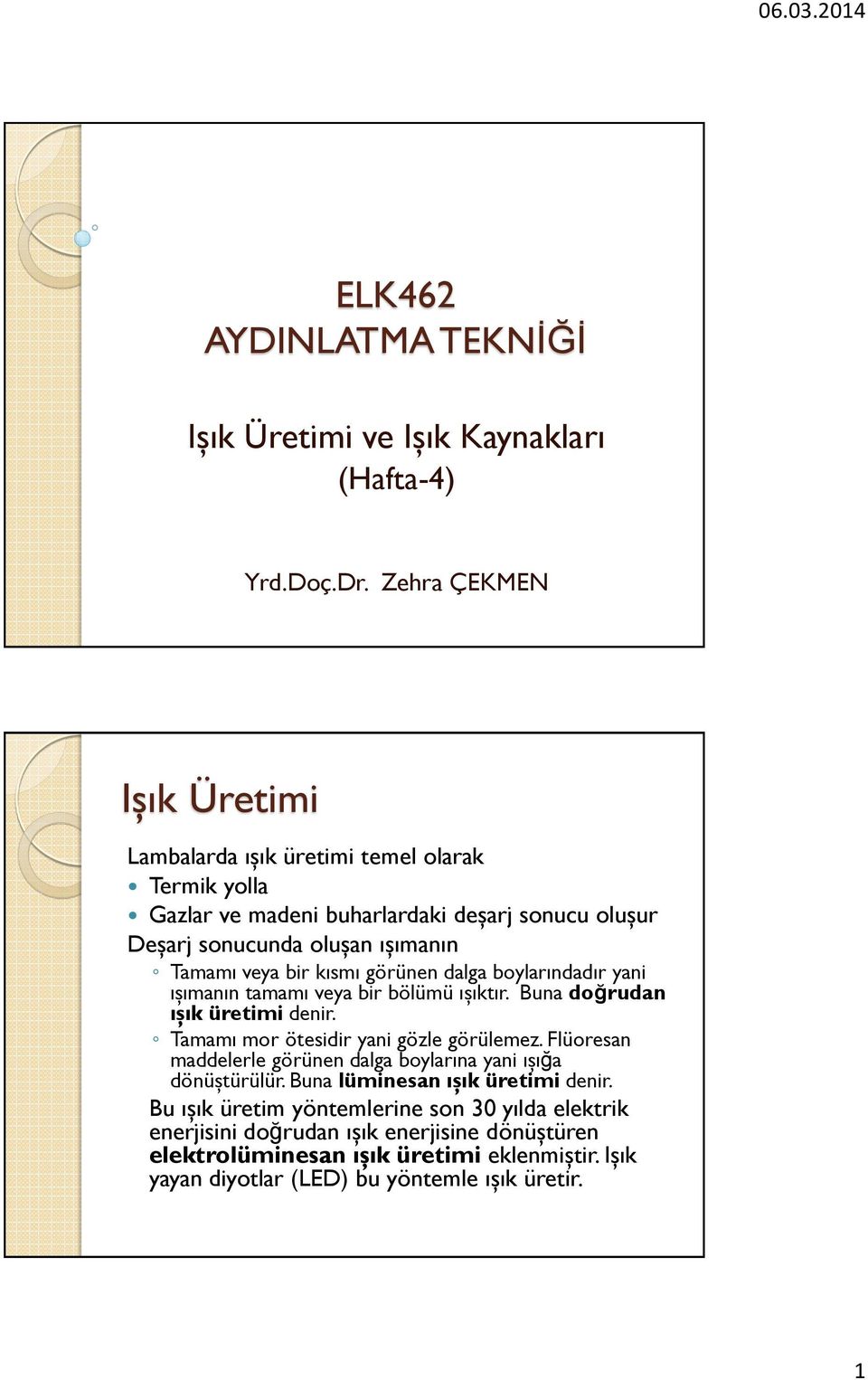 kısmı görünen dalga boylarındadır yani ışımanın tamamı veya bir bölümü ışıktır. Buna doğrudan ışık üretimi denir. Tamamı mor ötesidir yani gözle görülemez.