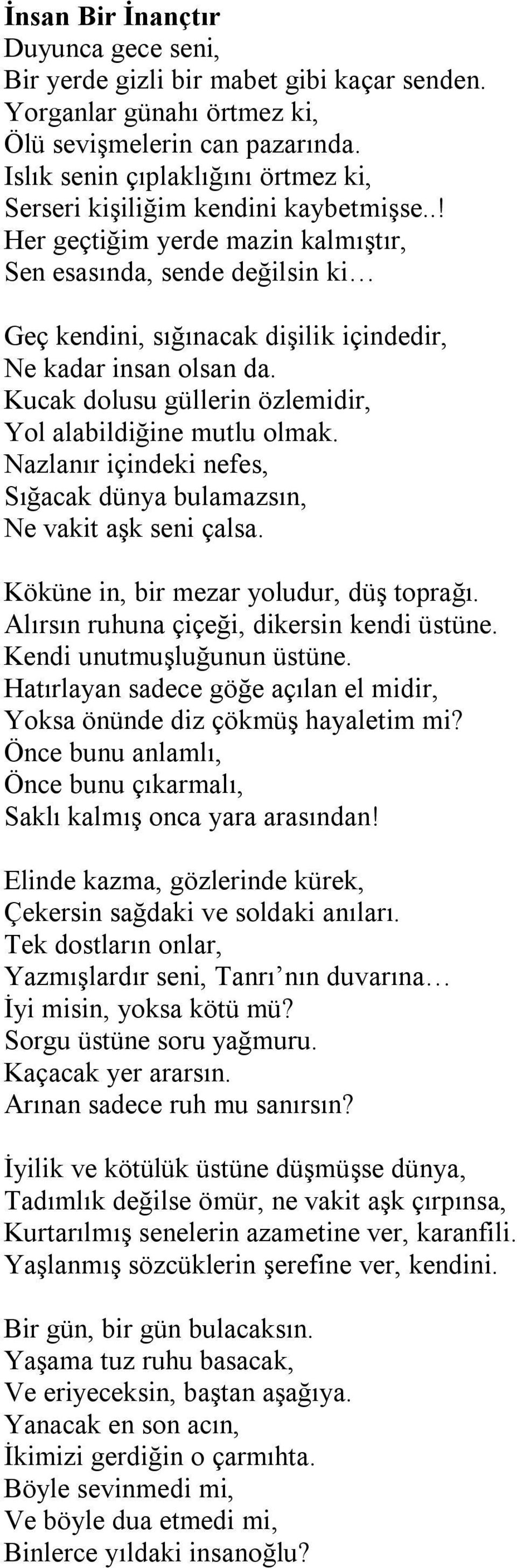 .! Her geçtiğim yerde mazin kalmıştır, Sen esasında, sende değilsin ki Geç kendini, sığınacak dişilik içindedir, Ne kadar insan olsan da. Kucak dolusu güllerin özlemidir, Yol alabildiğine mutlu olmak.