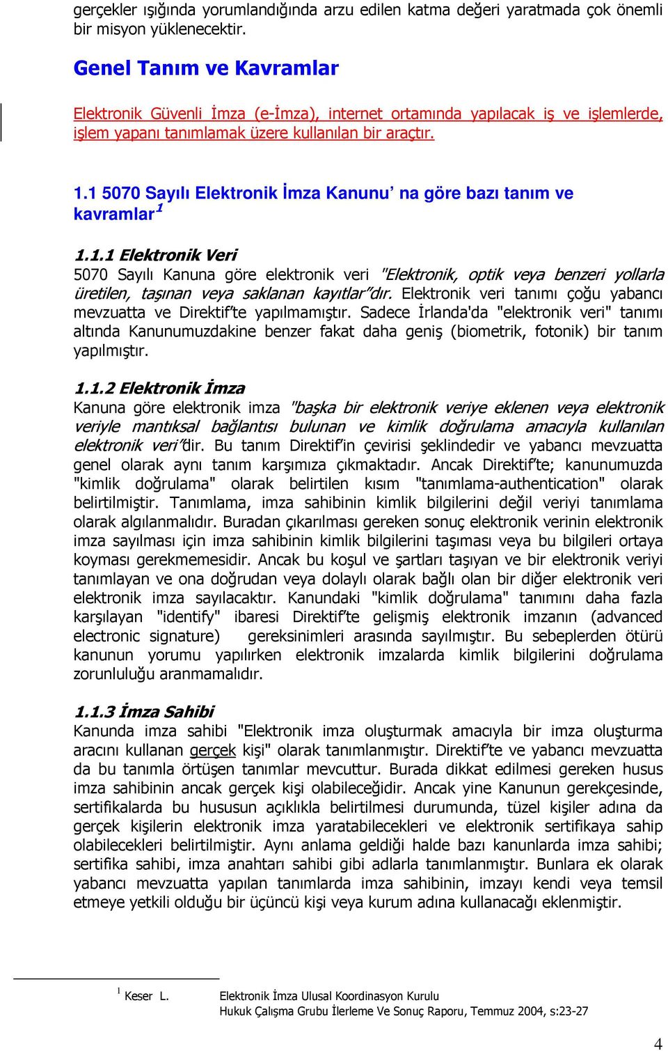 1 5070 Sayılı Elektronik Đmza Kanunu na göre bazı tanım ve kavramlar 1 1.1.1 Elektronik Veri 5070 Sayılı Kanuna göre elektronik veri "Elektronik, optik veya benzeri yollarla üretilen, taşınan veya saklanan kayıtlar dır.