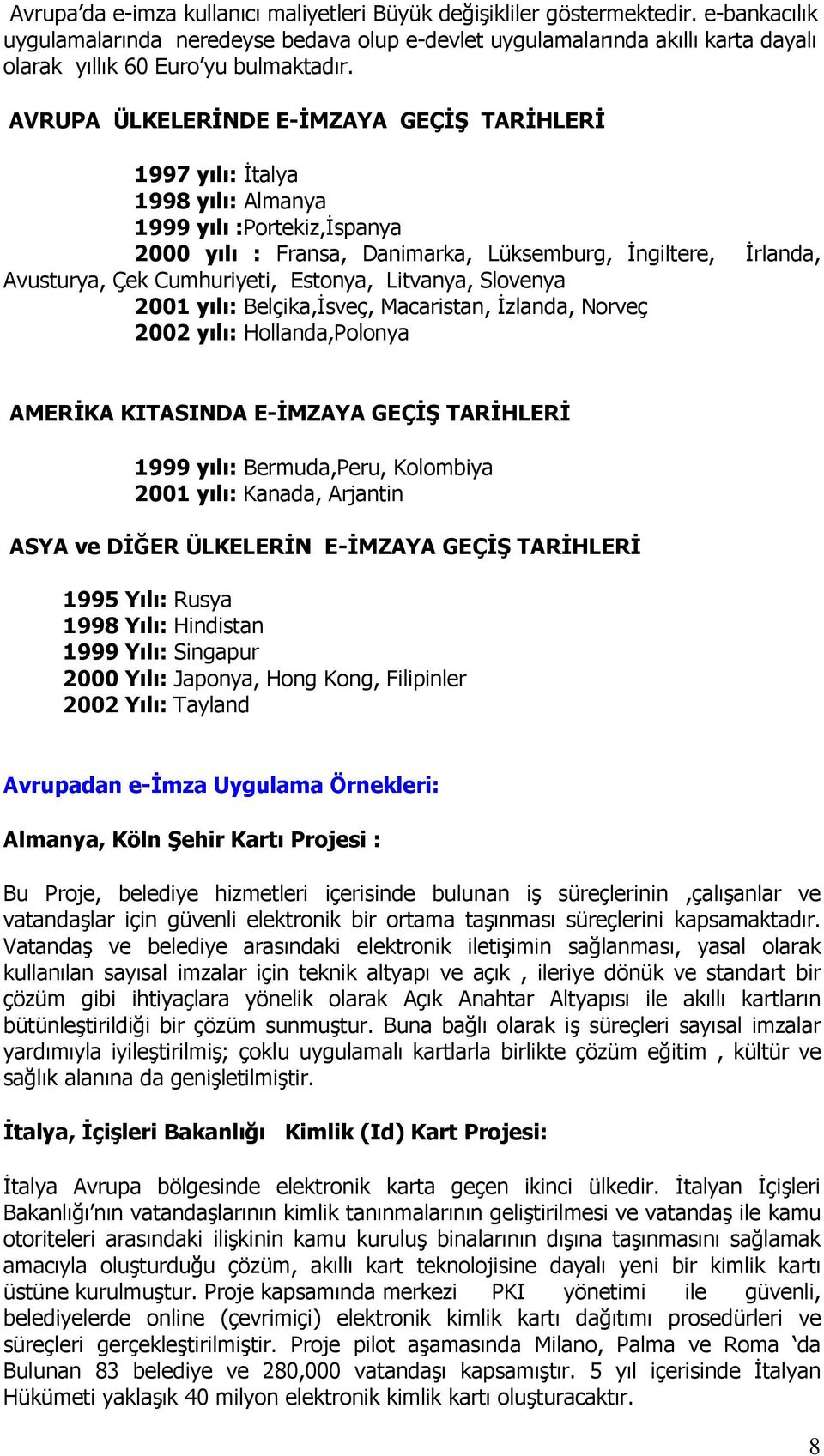 AVRUPA ÜLKELERĐNDE E-ĐMZAYA GEÇĐŞ TARĐHLERĐ 1997 yılı: Đtalya 1998 yılı: Almanya 1999 yılı :Portekiz,Đspanya 2000 yılı : Fransa, Danimarka, Lüksemburg, Đngiltere, Đrlanda, Avusturya, Çek Cumhuriyeti,