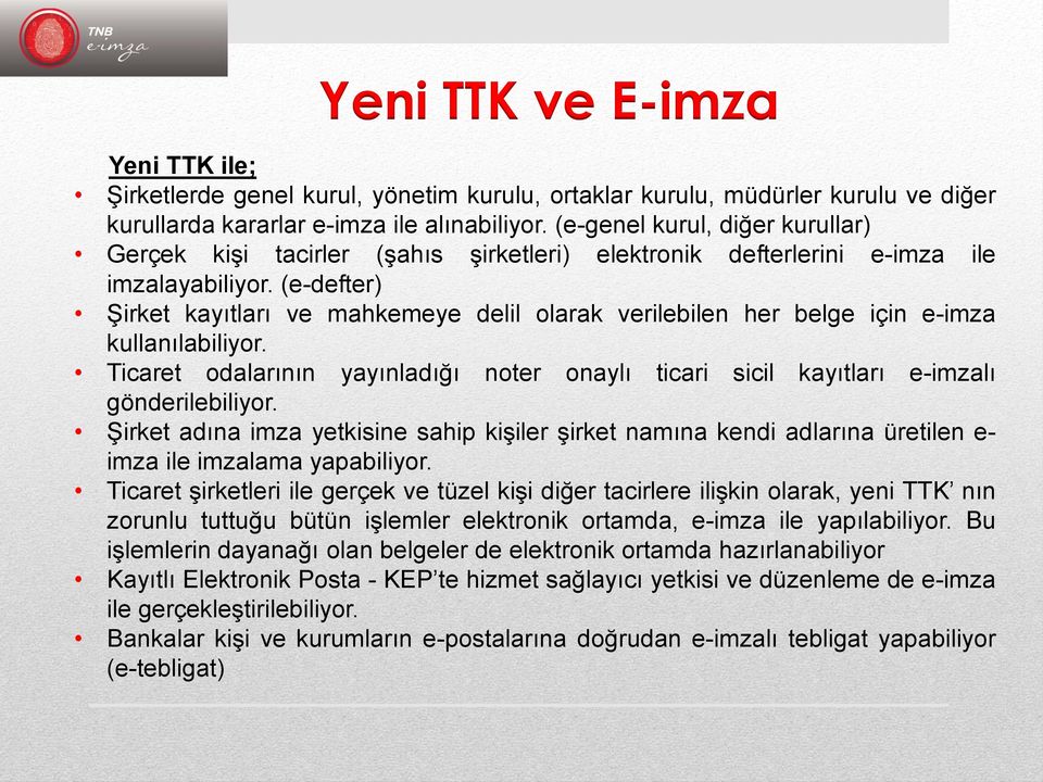 (e-defter) Şirket kayıtları ve mahkemeye delil olarak verilebilen her belge için e-imza kullanılabiliyor. Ticaret odalarının yayınladığı noter onaylı ticari sicil kayıtları e-imzalı gönderilebiliyor.