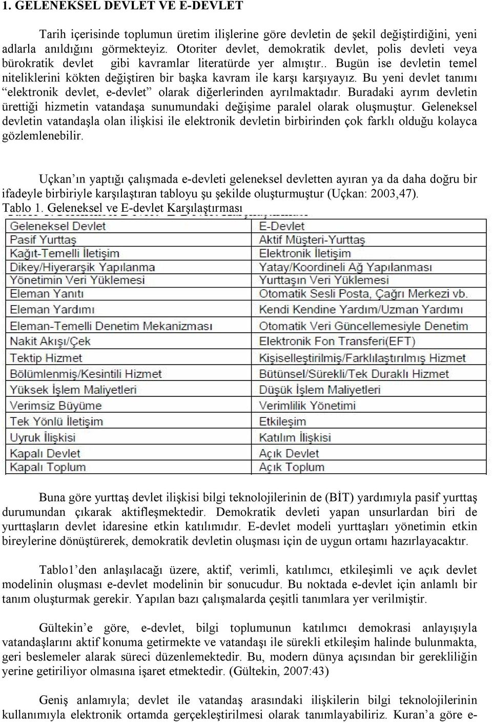 . Bugün ise devletin temel niteliklerini kökten değiştiren bir başka kavram ile karşı karşıyayız. Bu yeni devlet tanımı elektronik devlet, e-devlet olarak diğerlerinden ayrılmaktadır.