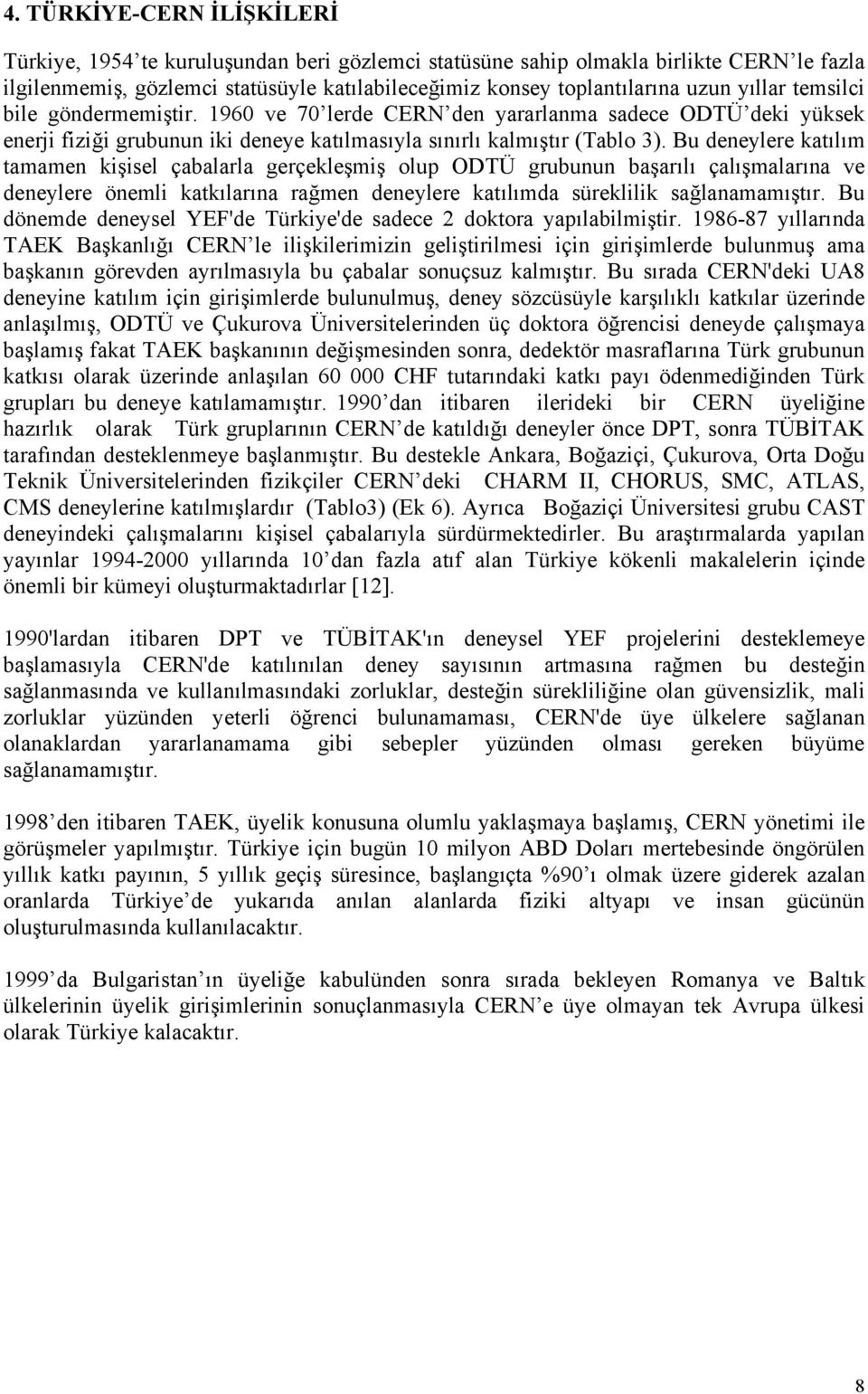 Bu deneylere katılım tamamen kişisel çabalarla gerçekleşmiş olup ODTÜ grubunun başarılı çalışmalarına ve deneylere önemli katkılarına rağmen deneylere katılımda süreklilik sağlanamamıştır.