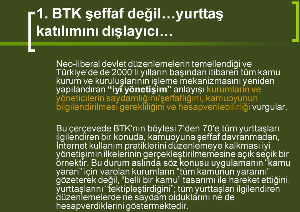 Bu çerçevede BTK nın böylesi 7 den 70 e tüm yurttaģları ilgilendiren bir konuda, kamuoyuna Ģeffaf davranmadan, Ġnternet kullanım pratiklerini düzenlemeye kalkması iyi yönetiģimin ilkelerinin