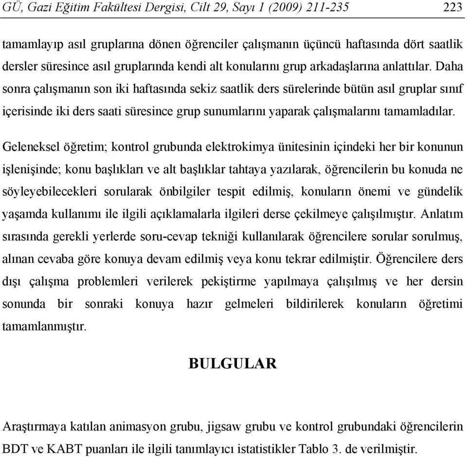 Daha sonra çalışmanın son iki haftasında sekiz saatlik ders sürelerinde bütün asıl gruplar sınıf içerisinde iki ders saati süresince grup sunumlarını yaparak çalışmalarını tamamladılar.