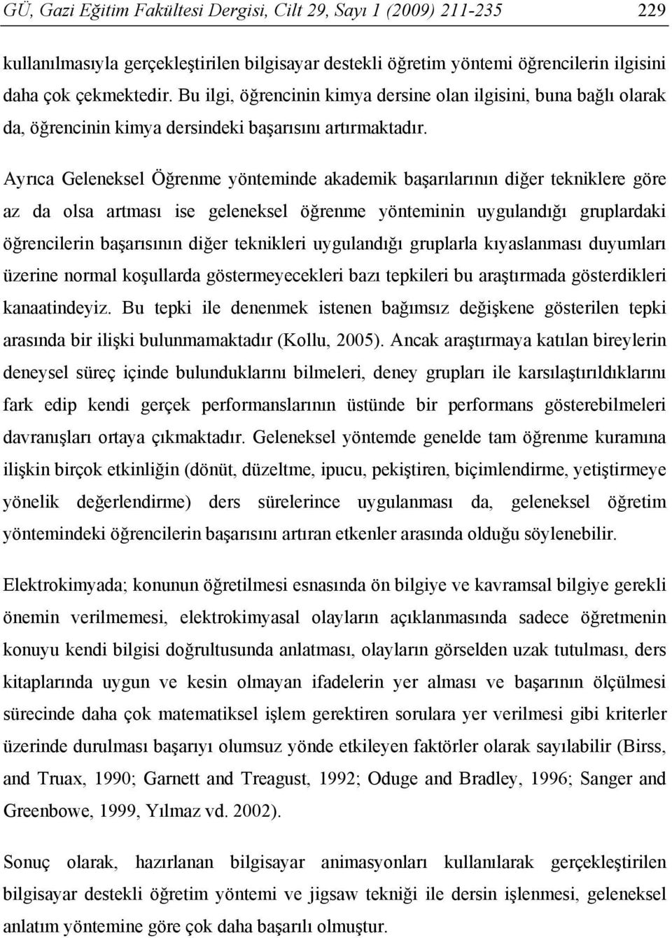 Ayrıca Geleneksel Öğrenme yönteminde akademik başarılarının diğer tekniklere göre az da olsa artması ise geleneksel öğrenme yönteminin uygulandığı gruplardaki öğrencilerin başarısının diğer