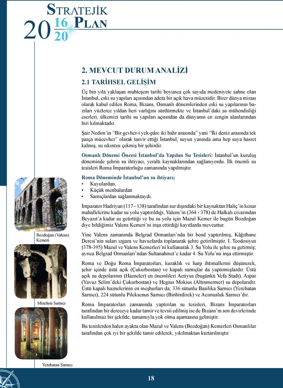 Birer dünya mirası olarak kabul edilen Roma, Bizans, Osmanlı dönemlerinden eski su yapılarının bazıları yüzlerce yıldan beri varlığını sürdürmekte ve İstanbul daki su mühendisliği eserleri, ülkemizi