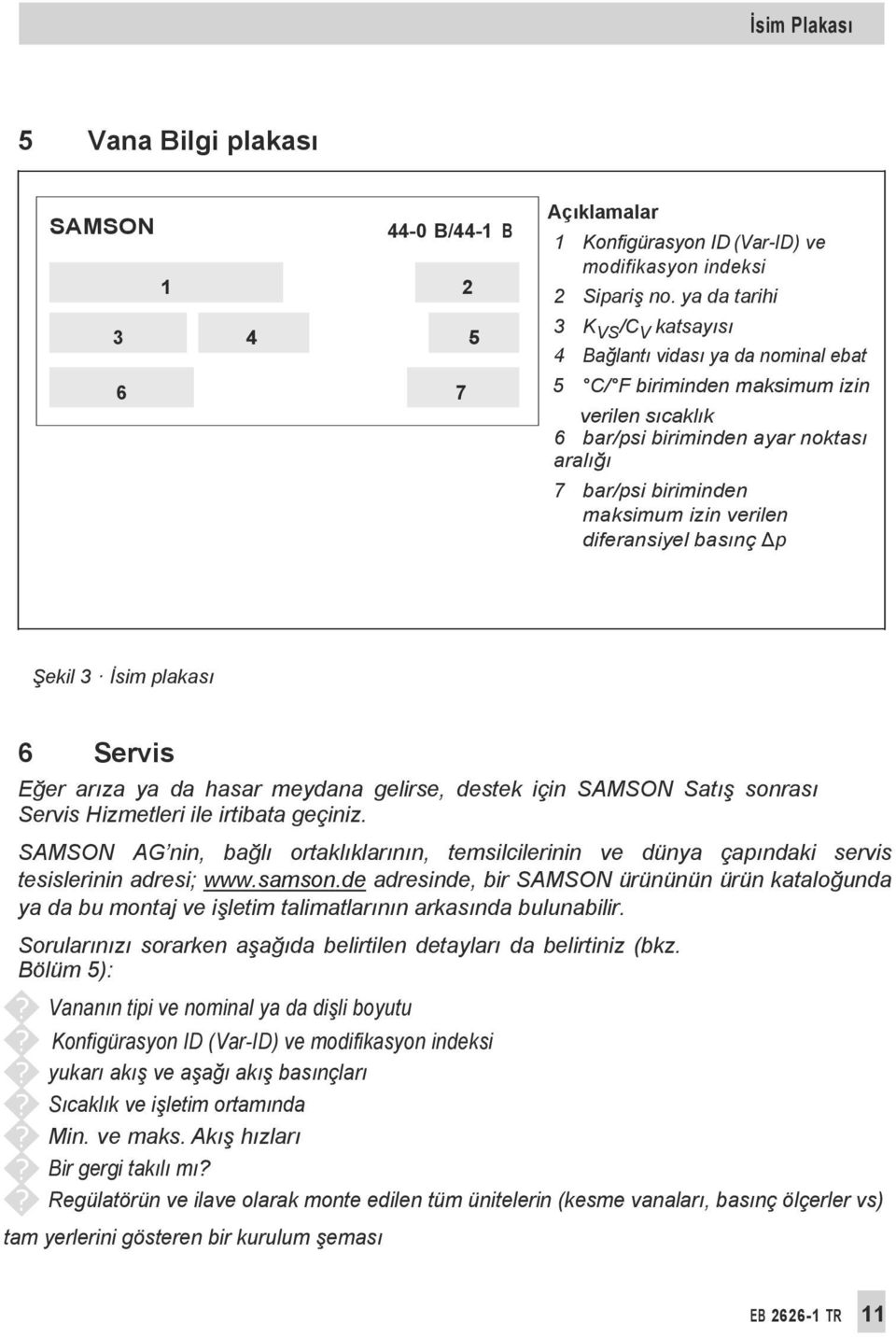 izin verilen diferansiyel basınç p Şekil 3 İsim plakası 6 Servis Eğer arıza ya da hasar meydana gelirse, destek için SAMSON Satış sonrası Servis Hizmetleri ile irtibata geçiniz.