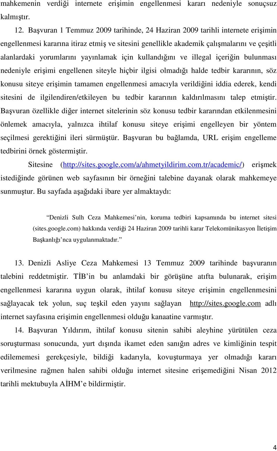 yayınlamak için kullandığını ve illegal içeriğin bulunması nedeniyle erişimi engellenen siteyle hiçbir ilgisi olmadığı halde tedbir kararının, söz konusu siteye erişimin tamamen engellenmesi amacıyla