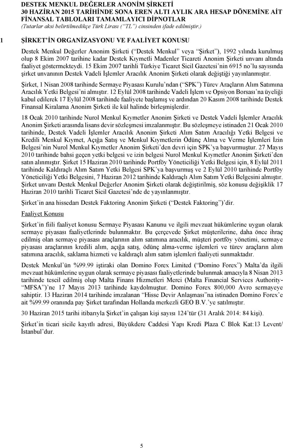 15 Ekim 2007 tarihli Türkiye Ticaret Sicil Gazetesi nin 6915 no lu sayısında şirket unvanının Destek Vadeli İşlemler Aracılık Anonim Şirketi olarak değiştiği yayınlanmıştır.