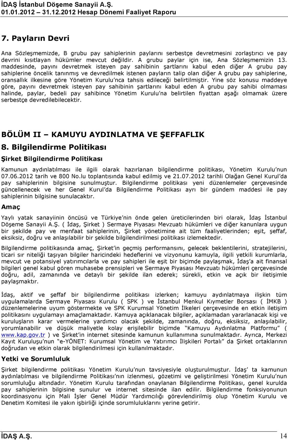 maddesinde, payını devretmek isteyen pay sahibinin şartlarını kabul eden diğer A grubu pay sahiplerine öncelik tanınmış ve devredilmek istenen payların talip olan diğer A grubu pay sahiplerine,