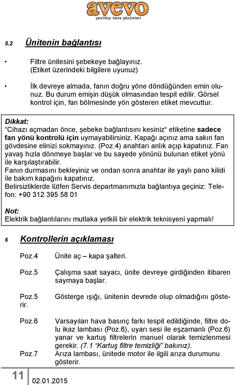 Dikkat: Cihazı açmadan önce, şebeke bağlantısını kesiniz etiketine sadece fan yönü kontrolü için uymayabilirsiniz. Kapağı açınız ama sakın fan gövdesine elinizi sokmayınız. (Poz.