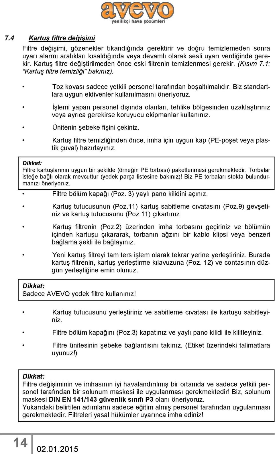 Biz standartlara uygun eldivenler kullanılmasını öneriyoruz. İşlemi yapan personel dışında olanları, tehlike bölgesinden uzaklaştırınız veya ayrıca gerekirse koruyucu ekipmanlar kullanınız.