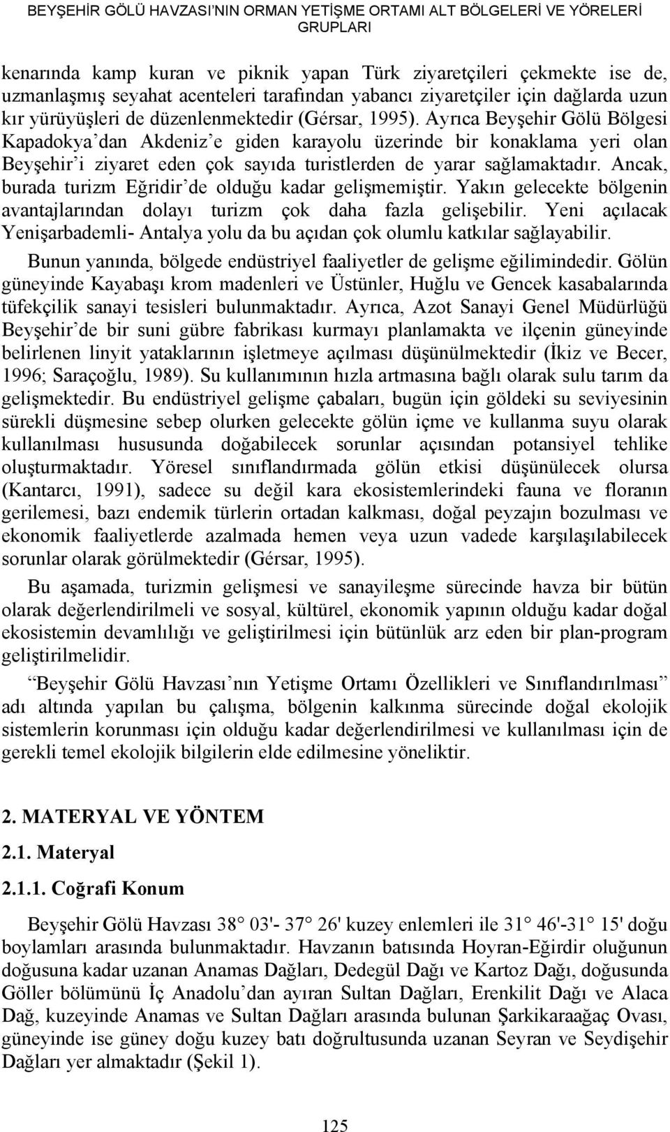 Ayrıca Beyşehir Gölü Bölgesi Kapadokya dan Akdeniz e giden karayolu üzerinde bir konaklama yeri olan Beyşehir i ziyaret eden çok sayıda turistlerden de yarar sağlamaktadır.