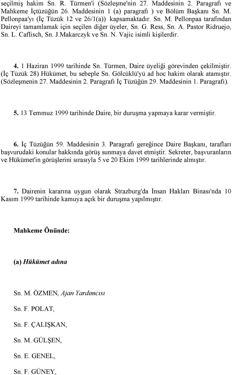 1 Haziran 1999 tarihinde Sn. Türmen, Daire üyeliği görevinden çekilmiştir. (İç Tüzük 28) Hükümet, bu sebeple Sn. Gölcüklü'yü ad hoc hakim olarak atamıştır. (Sözleşmenin 27. Maddesinin 2.