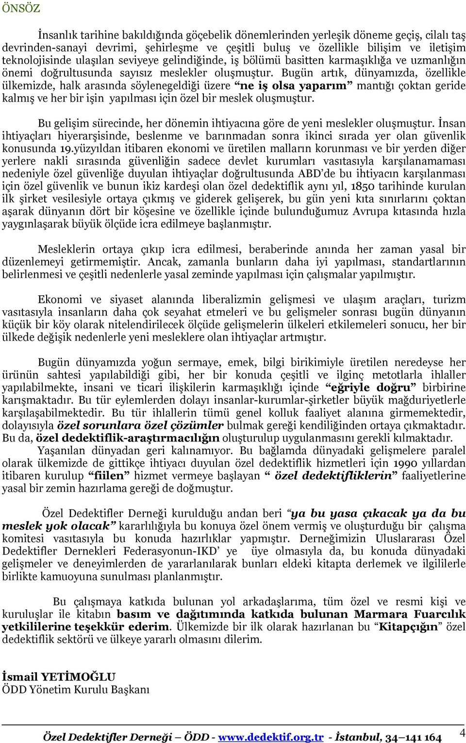 Bugün artık, dünyamızda, özellikle ülkemizde, halk arasında söylenegeldiği üzere ne iş olsa yaparım mantığı çoktan geride kalmış ve her bir işin yapılması için özel bir meslek oluşmuştur.