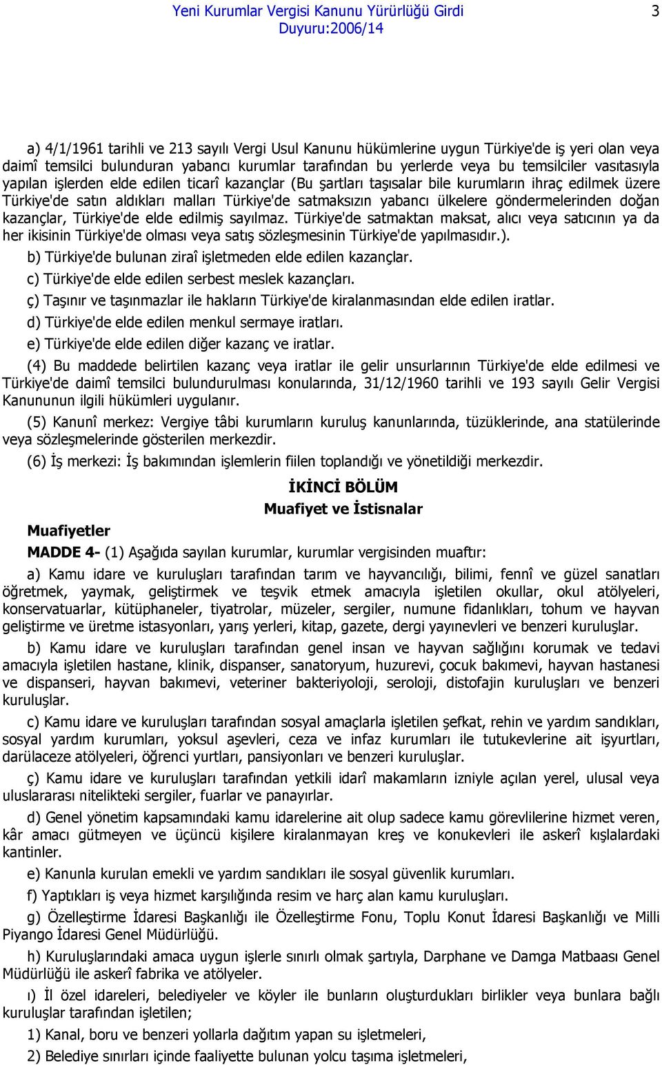 doğan kazançlar, Türkiye'de elde edilmiş sayılmaz. Türkiye'de satmaktan maksat, alıcı veya satıcının ya da her ikisinin Türkiye'de olması veya satış sözleşmesinin Türkiye'de yapılmasıdır.).