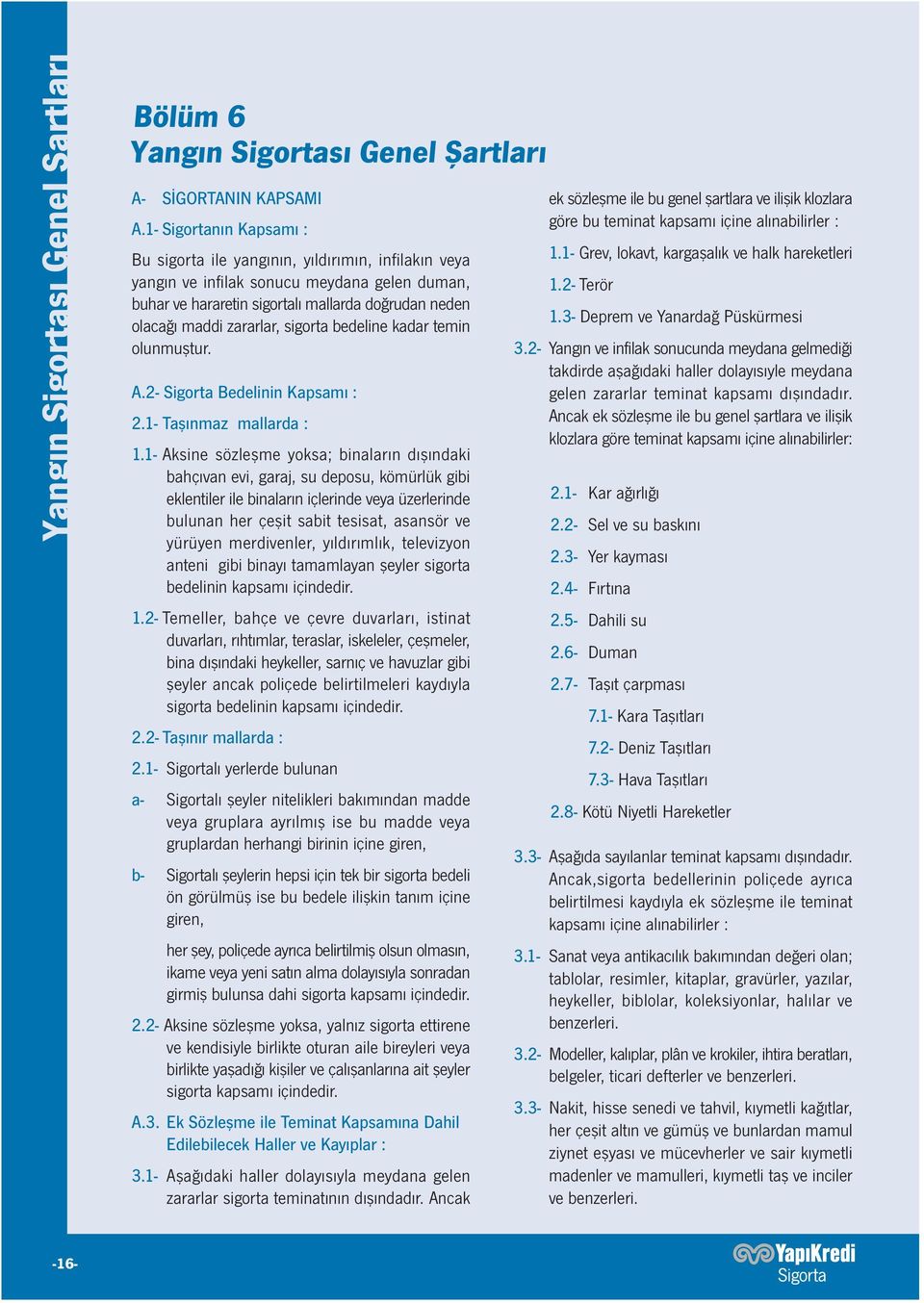 sigorta bedeline kadar temin olunmuştur. A.2- Sigorta Bedelinin Kapsamı : 2.1- Taşınmaz mallarda : 1.