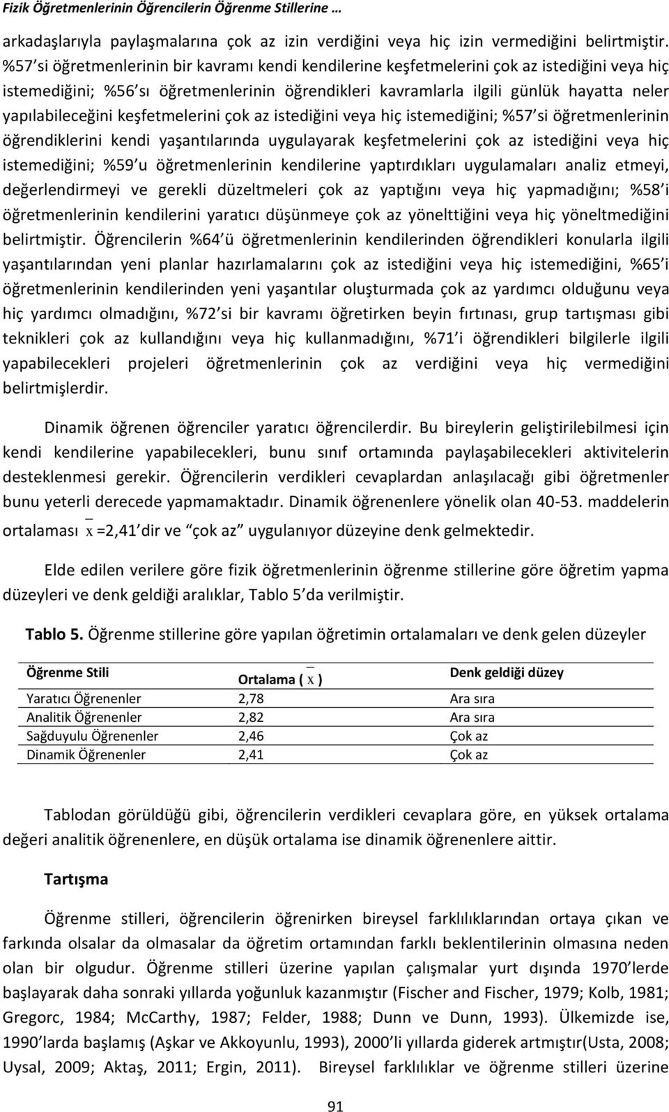 yapılabileceğini keşfetmelerini çok az istediğini veya hiç istemediğini; %57 si öğretmenlerinin öğrendiklerini kendi yaşantılarında uygulayarak keşfetmelerini çok az istediğini veya hiç istemediğini;