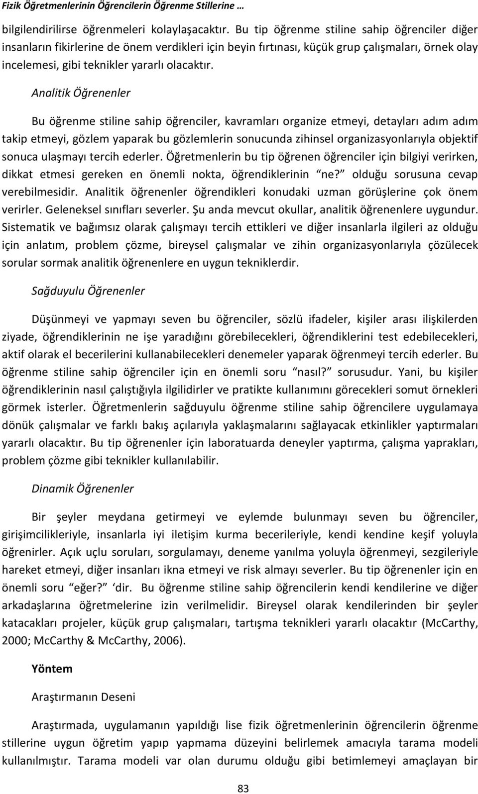 Analitik Öğrenenler Bu öğrenme stiline sahip öğrenciler, kavramları organize etmeyi, detayları adım adım takip etmeyi, gözlem yaparak bu gözlemlerin sonucunda zihinsel organizasyonlarıyla objektif