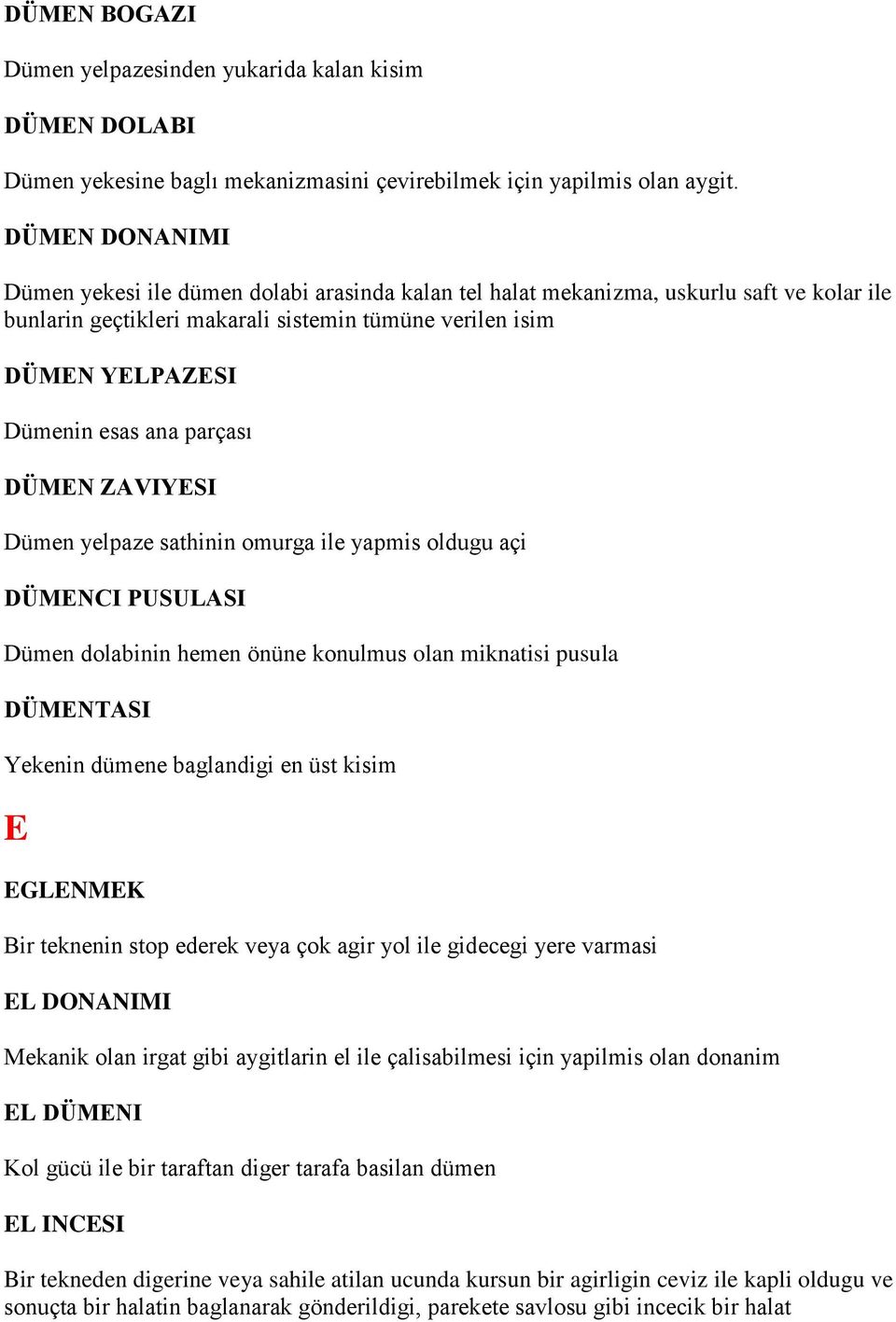 parçası DÜMEN ZAVIYESI Dümen yelpaze sathinin omurga ile yapmis oldugu açi DÜMENCI PUSULASI Dümen dolabinin hemen önüne konulmus olan miknatisi pusula DÜMENTASI Yekenin dümene baglandigi en üst kisim