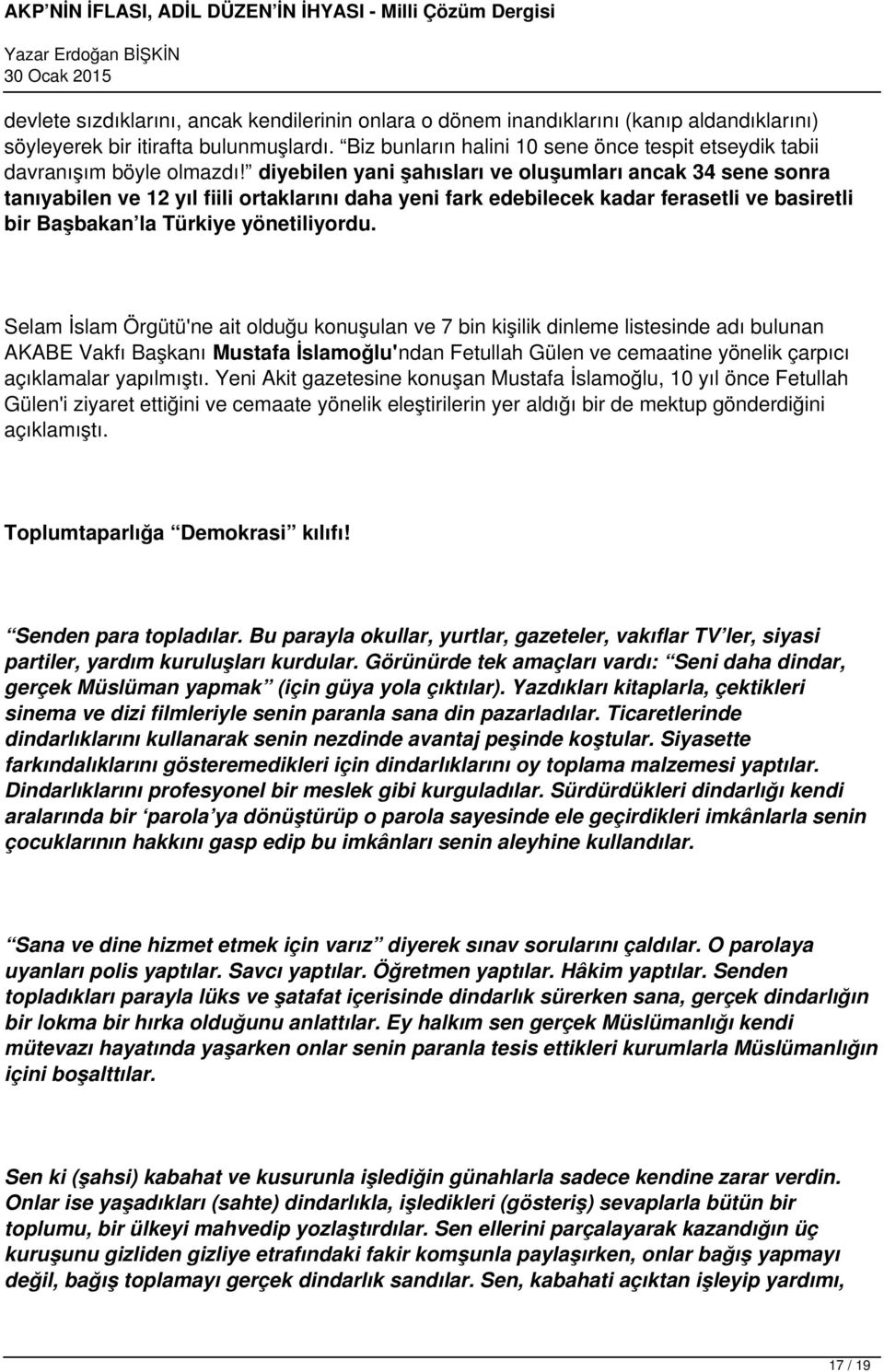 diyebilen yani şahısları ve oluşumları ancak 34 sene sonra tanıyabilen ve 12 yıl fiili ortaklarını daha yeni fark edebilecek kadar ferasetli ve basiretli bir Başbakan la Türkiye yönetiliyordu.