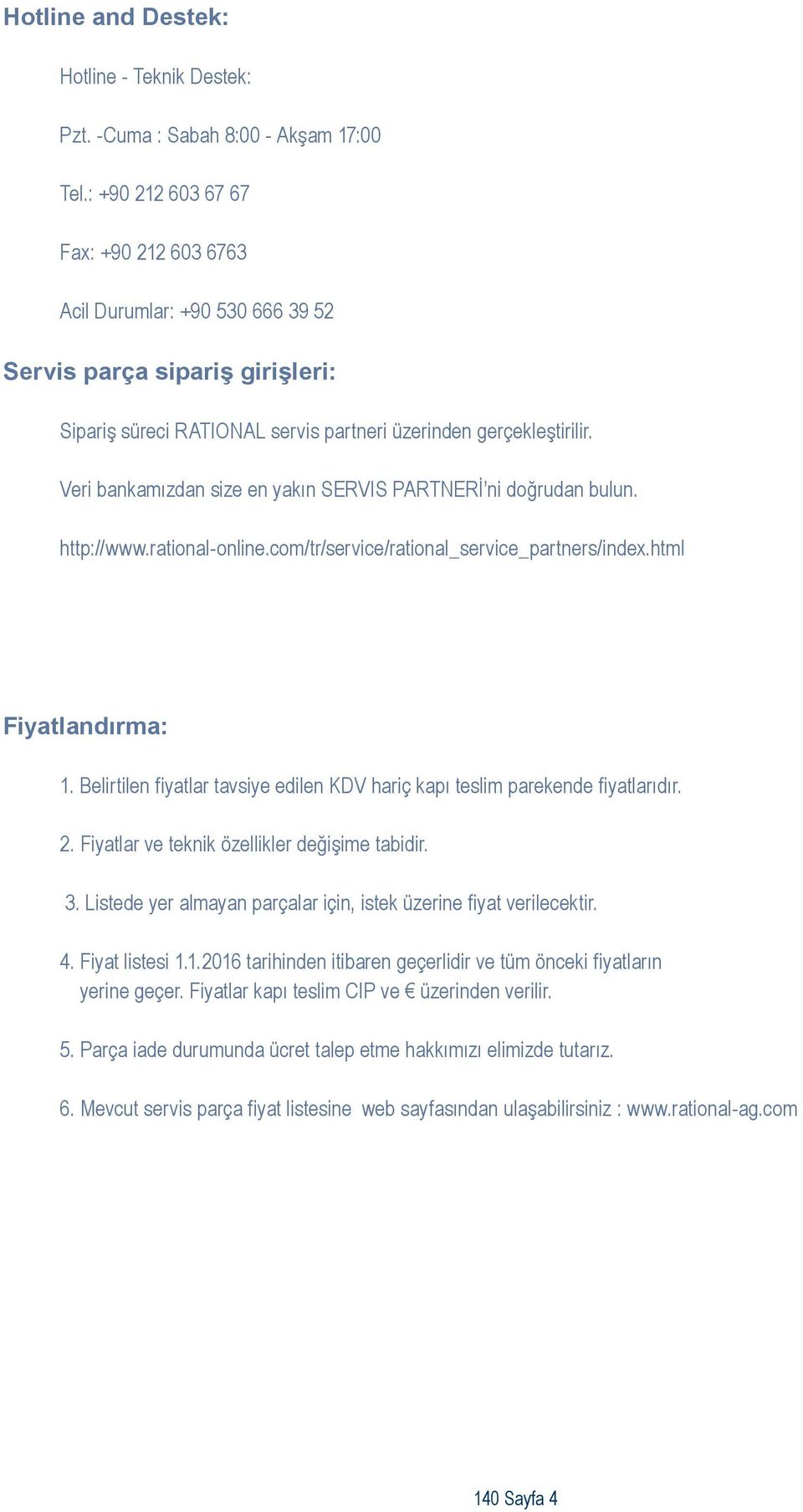 Veri bankamızdan size en yakın SERVIS PARTNERİ ni doğrudan bulun. http://www.rational-online.com/tr/service/rational_service_partners/index.html Fiyatlandırma: 1.