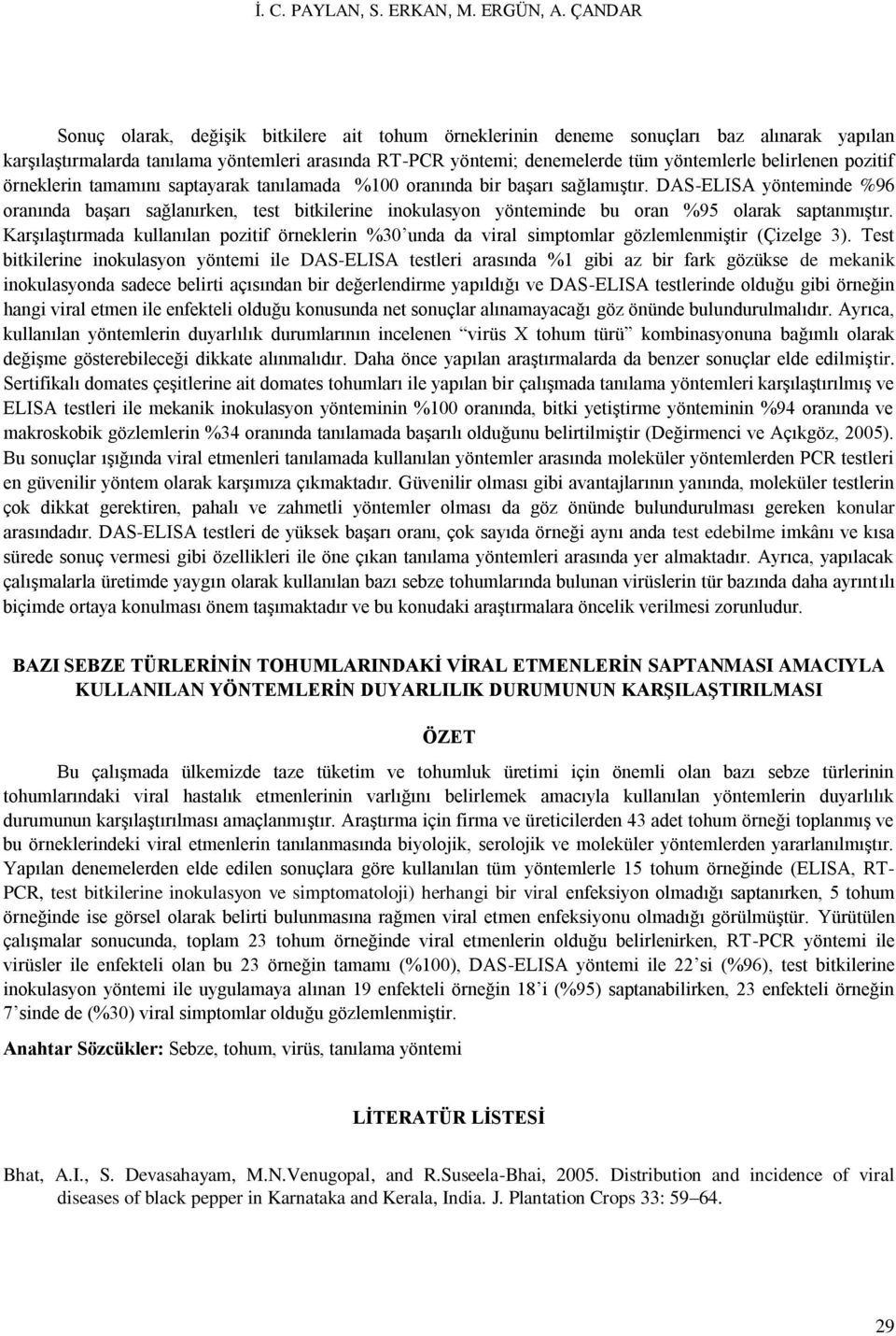 belirlenen pozitif örneklerin tamamını saptayarak tanılamada %100 oranında bir başarı sağlamıştır.