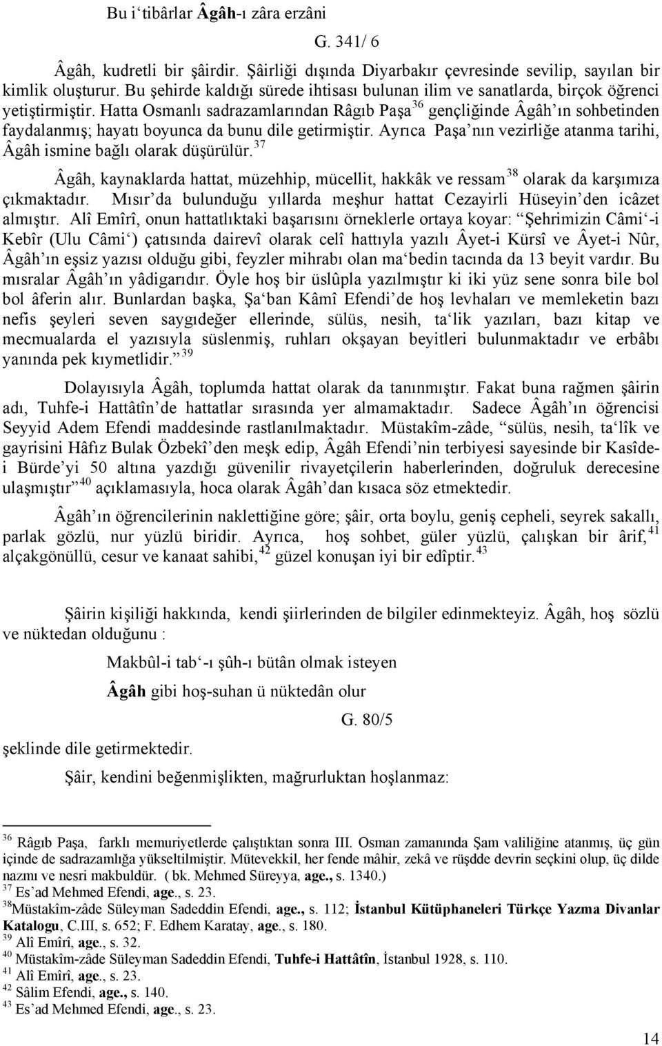 Hatta Osmanlı sadrazamlarından Râgıb Paşa 36 gençliğinde Âgâh ın sohbetinden faydalanmış; hayatı boyunca da bunu dile getirmiştir.