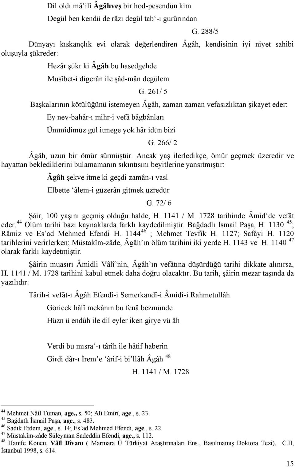 261/ 5 Başkalarının kötülüğünü istemeyen Âgâh, zaman zaman vefasızlıktan şikayet eder: Ey nev-bahâr-ı mihr-i vefâ bâgbânları Ümmîdimüz gül itmege yok hâr idün bizi G.