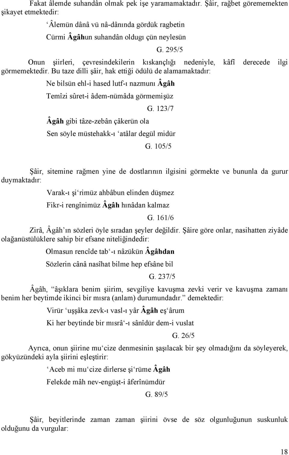 Bu taze dilli şâir, hak ettiği ödülü de alamamaktadır: Ne bilsün ehl-i hased lutf-ı nazmunı Âgâh Temîzi sûret-i âdem-nümâda görmemişüz Âgâh gibi tâze-zebân çâkerün ola G.