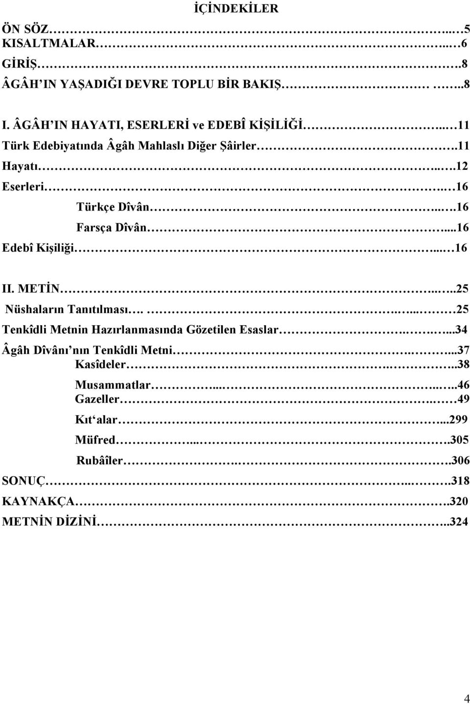 METİN....25 Nüshaların Tanıtılması..... 25 Tenkîdli Metnin Hazırlanmasında Gözetilen Esaslar.....34 Âgâh Dîvânı nın Tenkîdli Metni.