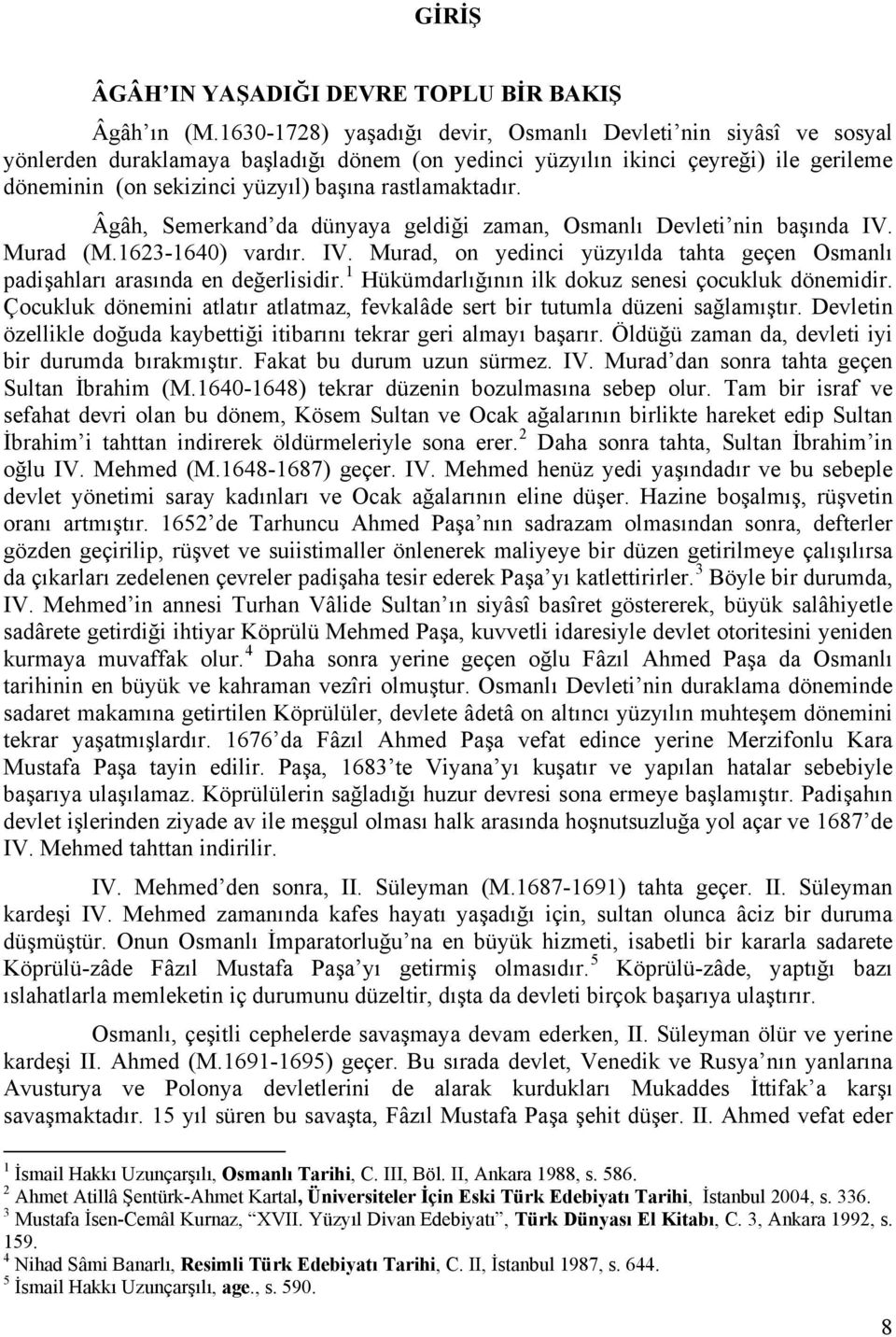 rastlamaktadır. Âgâh, Semerkand da dünyaya geldiği zaman, Osmanlı Devleti nin başında IV. Murad (M.1623-1640) vardır. IV. Murad, on yedinci yüzyılda tahta geçen Osmanlı padişahları arasında en değerlisidir.