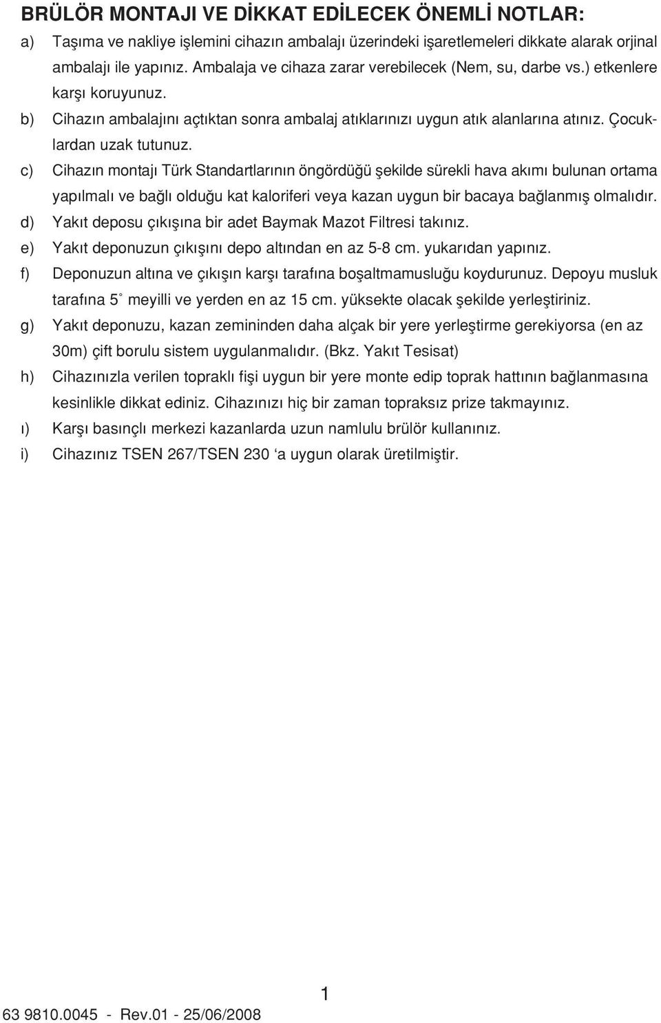 c) Cihaz n montaj Türk Standartlar n n öngördü ü flekilde sürekli hava ak m bulunan ortama yap lmal ve ba l oldu u kat kaloriferi veya kazan uygun bir bacaya ba lanm fl olmal d r.