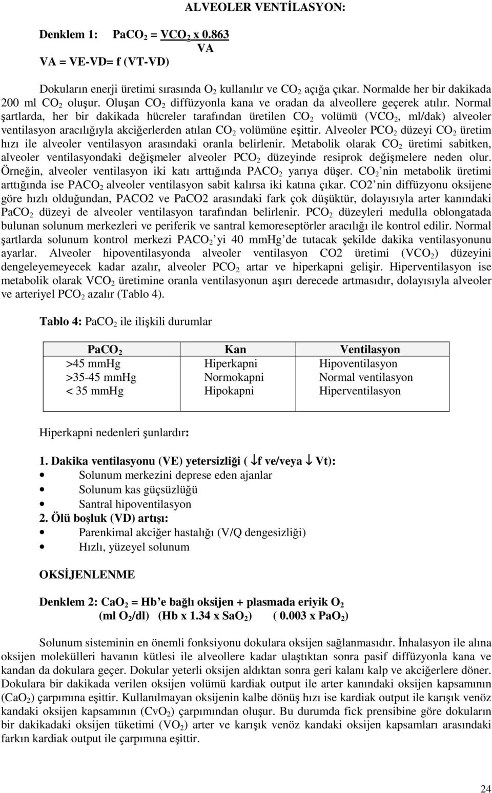 ormal şartlarda, her bir dakikada hücreler tarafından üretilen CO 2 volümü (VCO 2, ml/dak) alveoler ventilasyon aracılığıyla akciğerlerden atılan CO 2 volümüne eşittir.