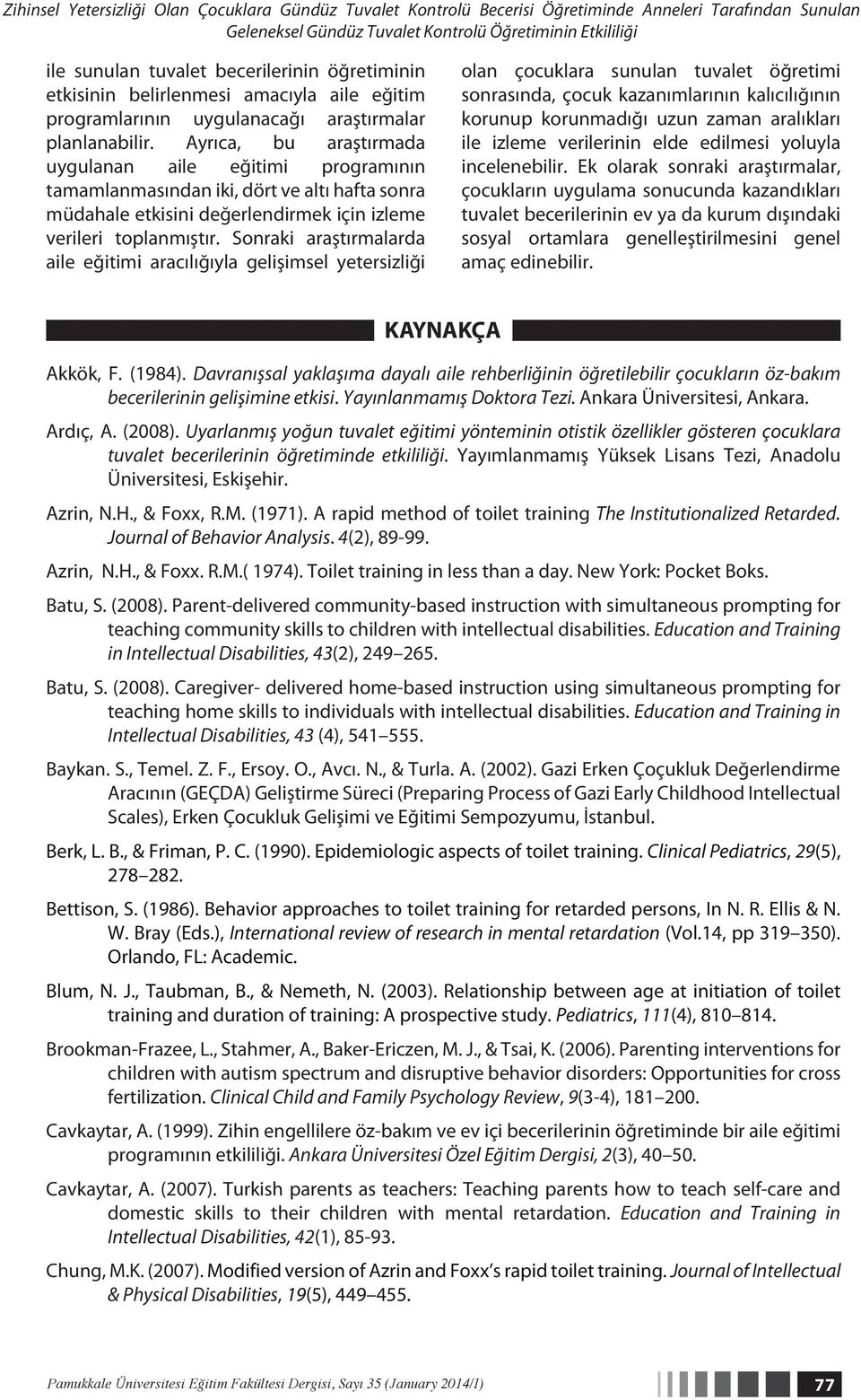 Ayrıca, bu araştırmada uygulanan aile eğitimi programının tamamlanmasından iki, dört ve altı hafta sonra müdahale etkisini değerlendirmek için izleme verileri toplanmıştır.